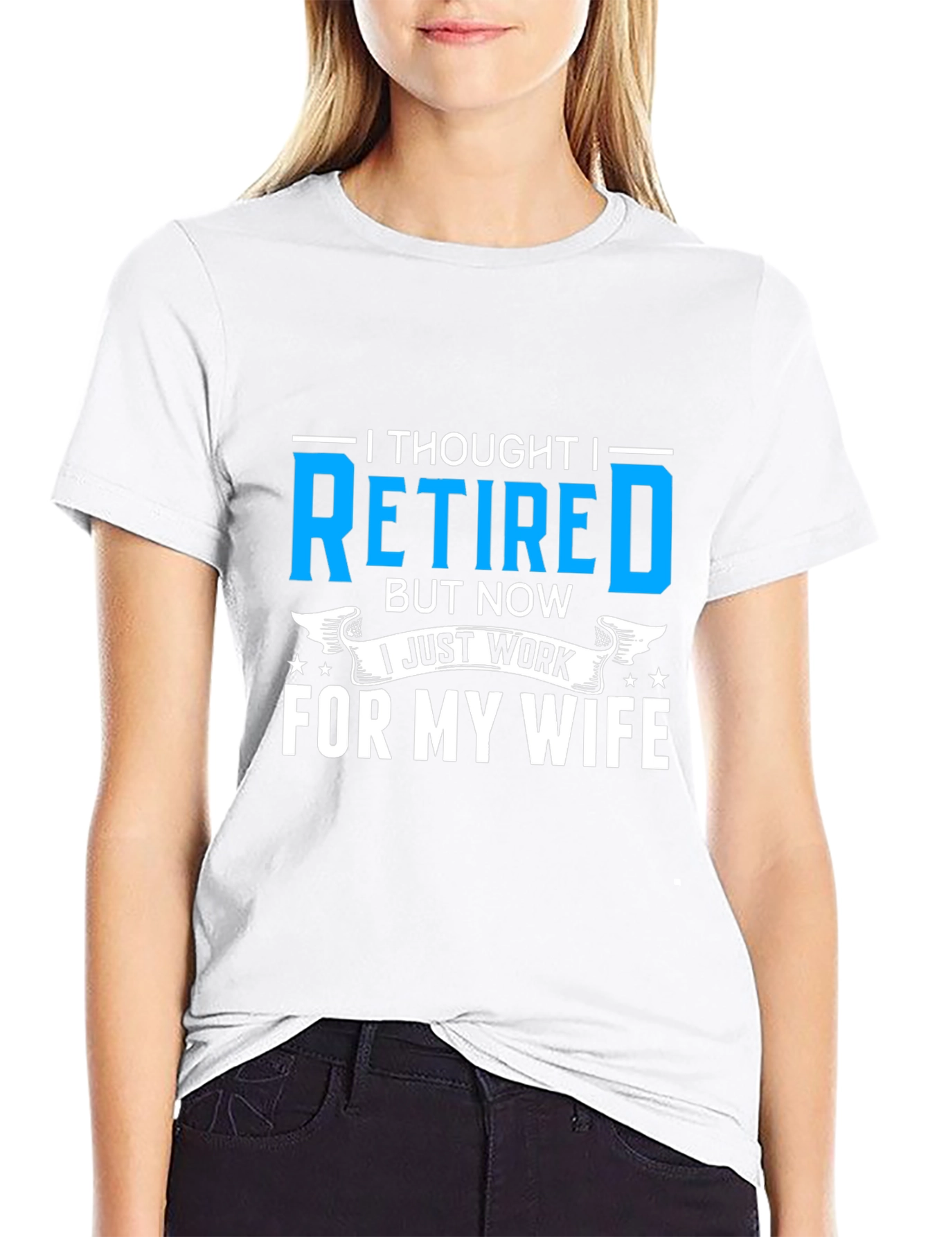 Retired? I Work For My Wife T-Shirt