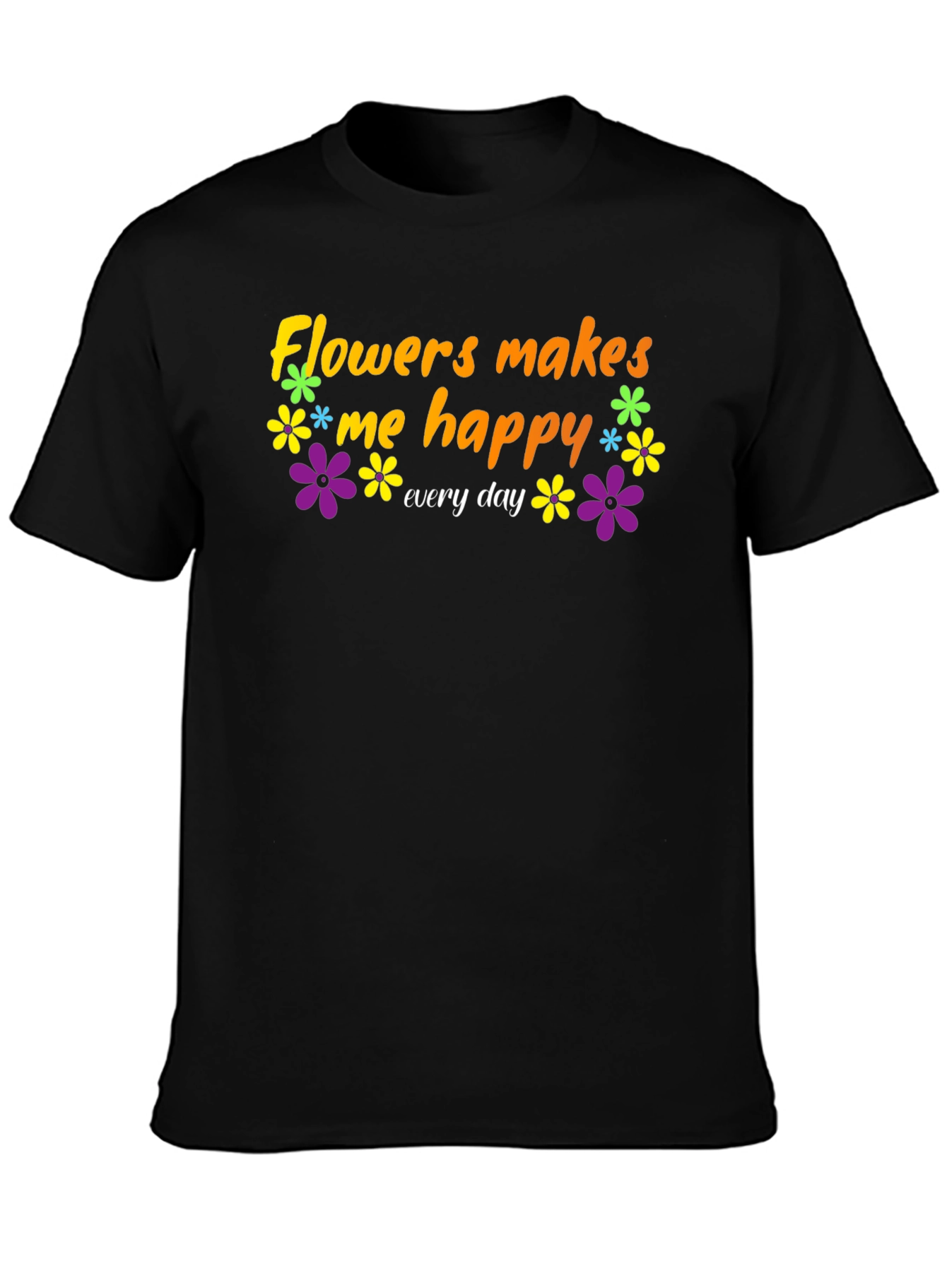 Flowers Makes Me Happy T-Shirt - Everyday Comfort