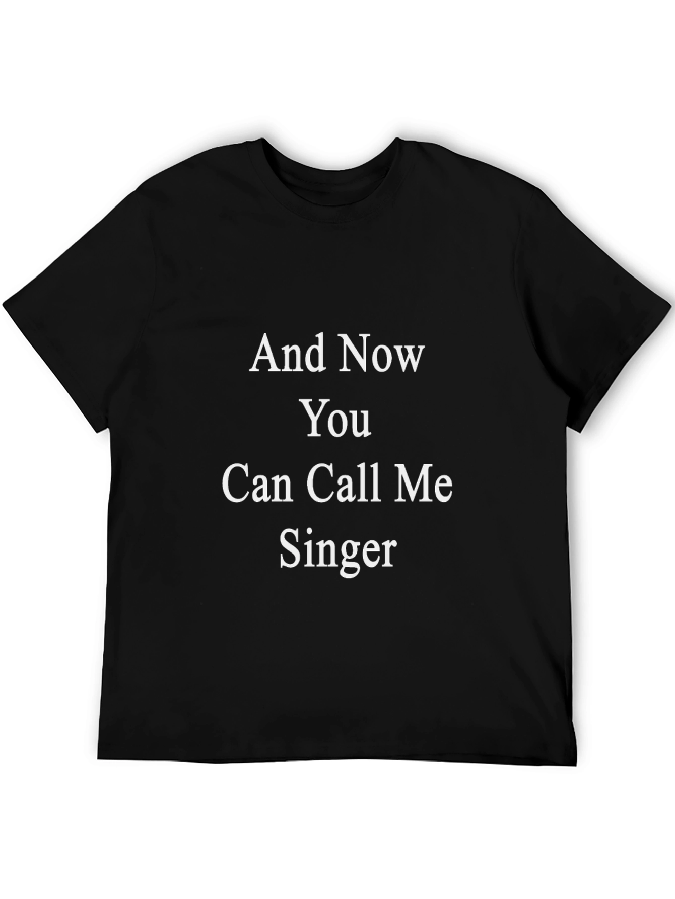 And Now You Can Call Me Singer Black T-Shirt