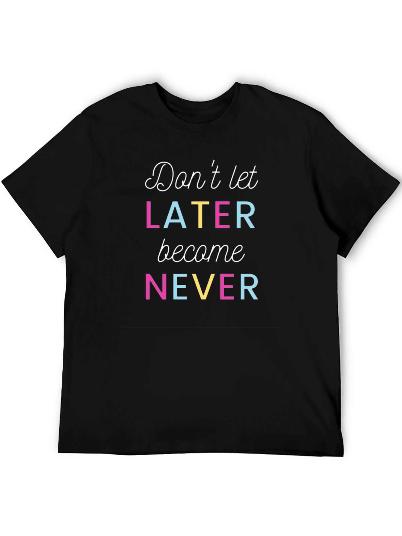 Dont Let Later Become Never T-Shirt