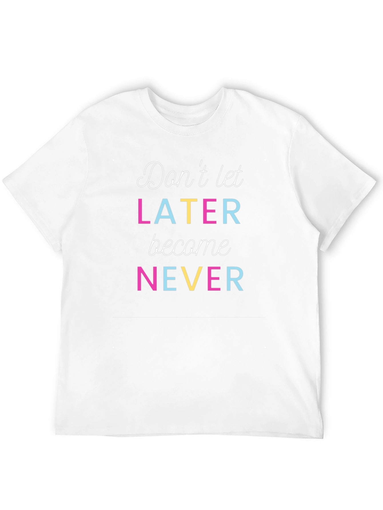 Dont Let Later Become Never T-Shirt