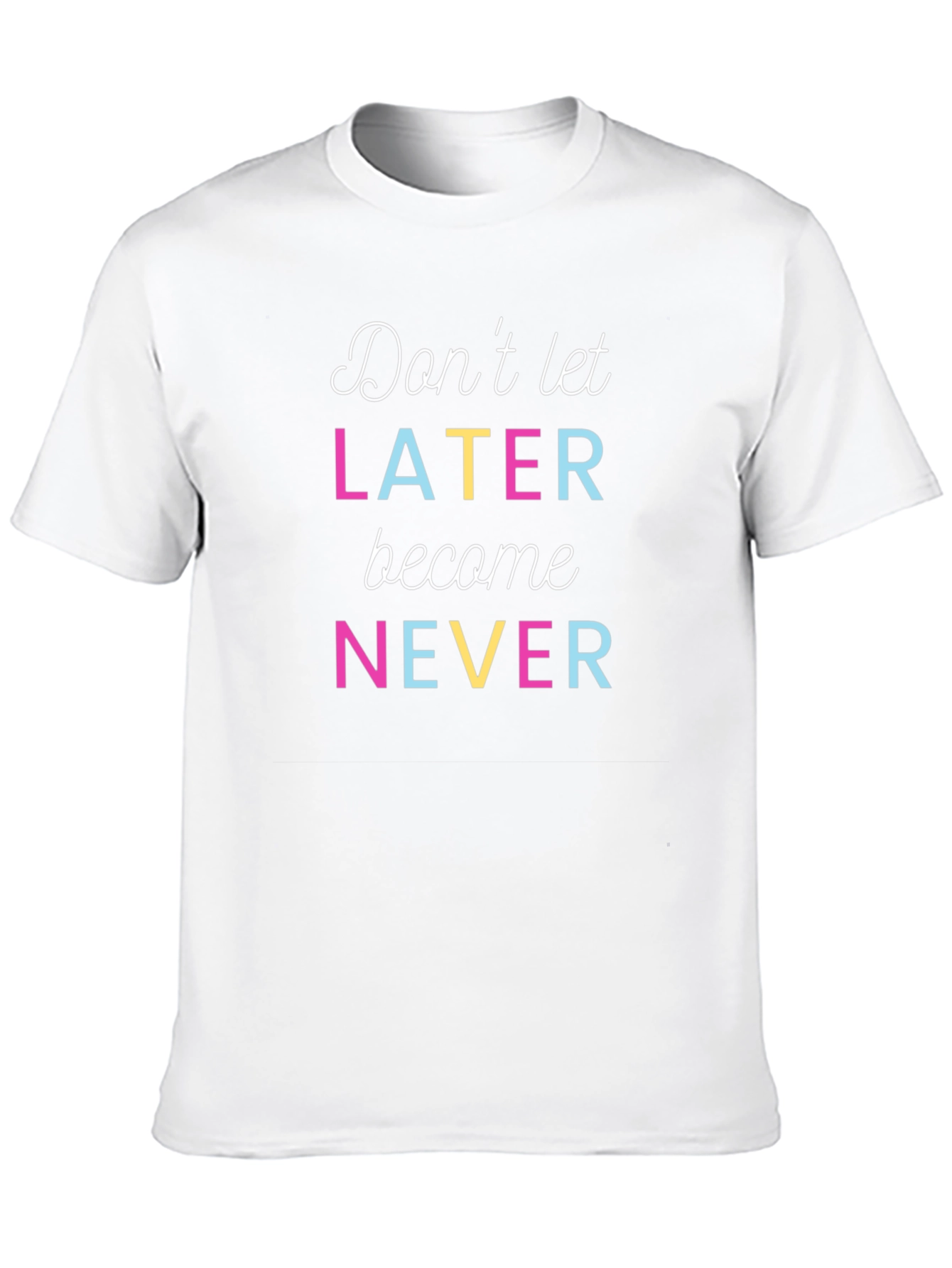 Dont Let Later Become Never T-Shirt