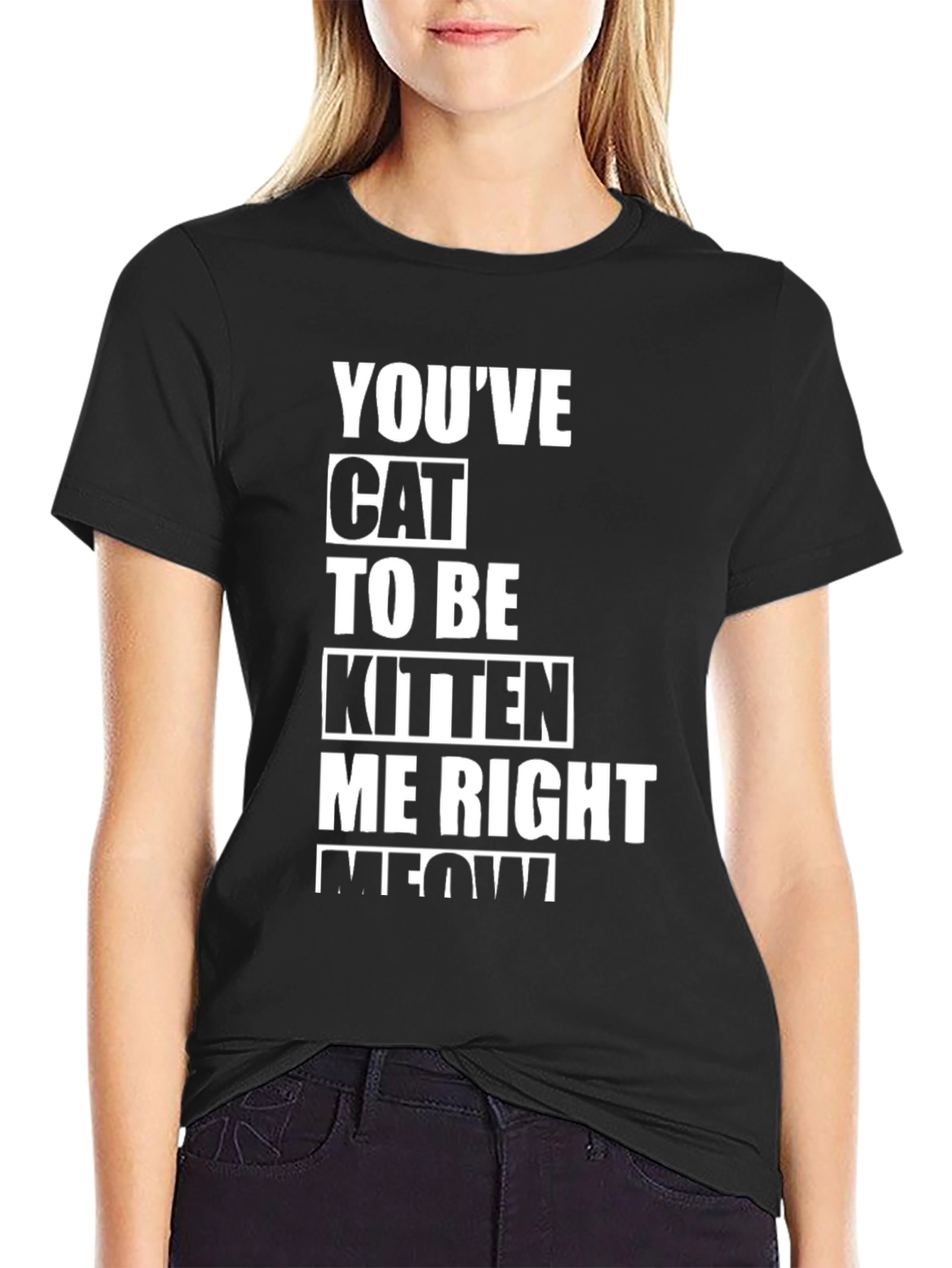 Youve Cat To Be Kitten Me Right Meow T-Shirt