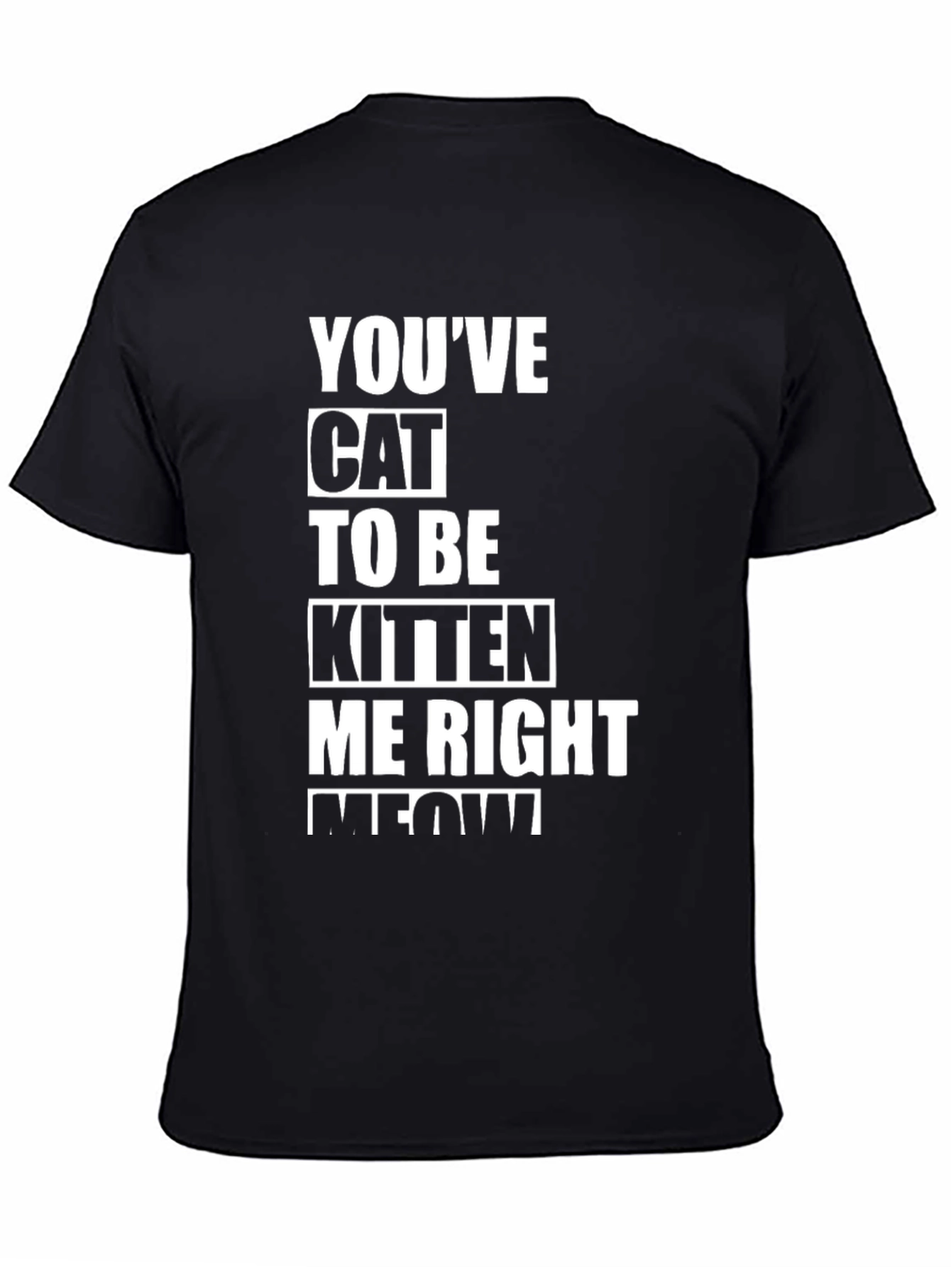 Youve Cat To Be Kitten Me Right Meow T-Shirt