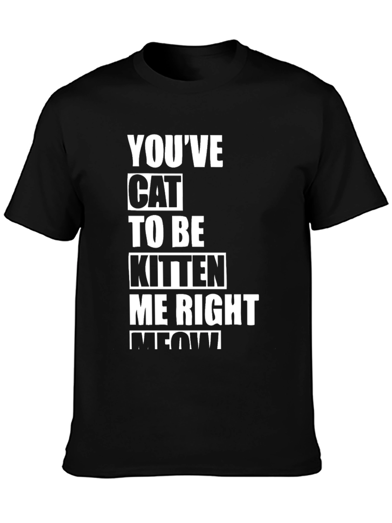 Youve Cat To Be Kitten Me Right Meow T-Shirt