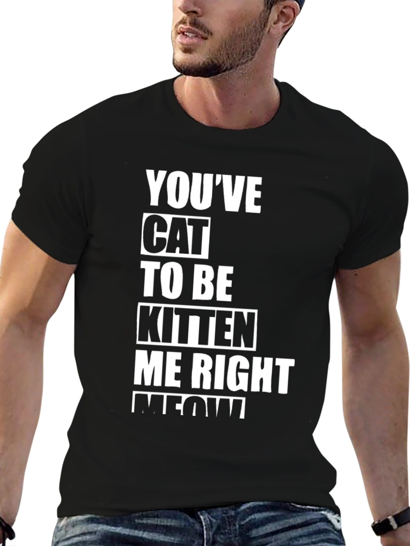 Youve Cat To Be Kitten Me Right Meow T-Shirt