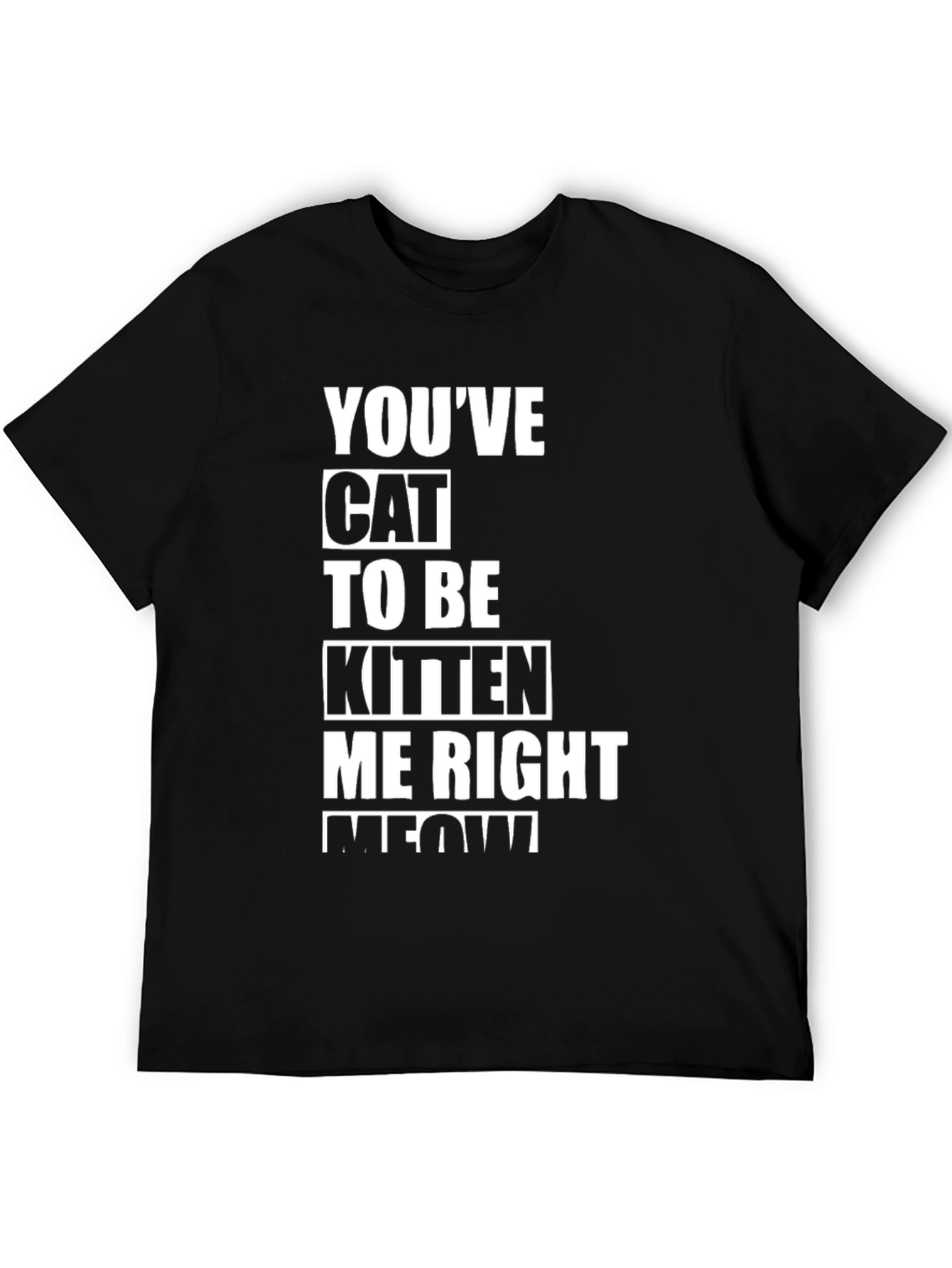 Youve Cat To Be Kitten Me Right Meow T-Shirt