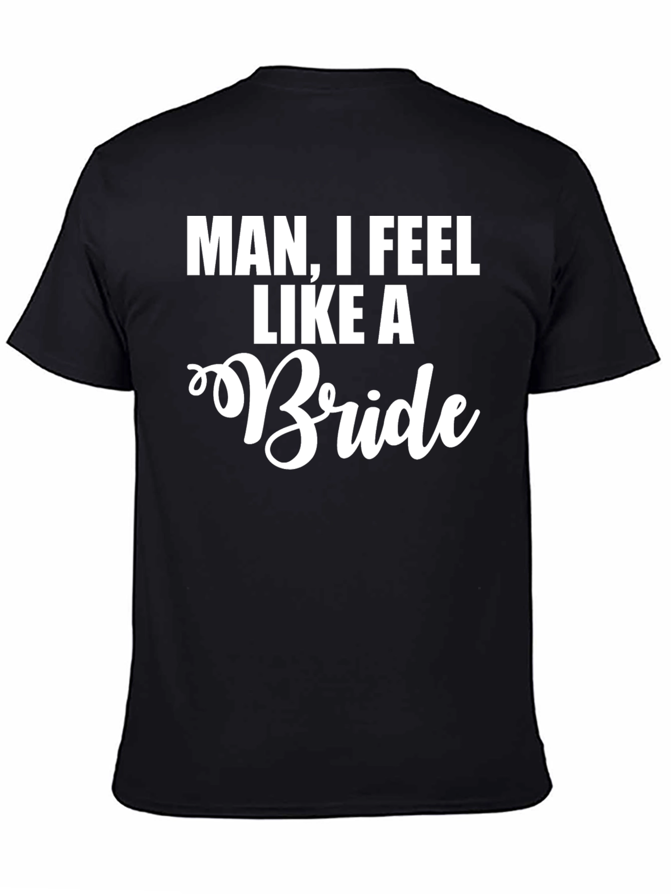 Man I Feel Like A Bride Funny T-Shirt