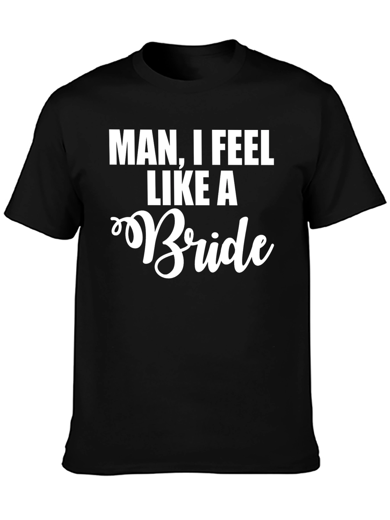 Man I Feel Like A Bride Funny T-Shirt