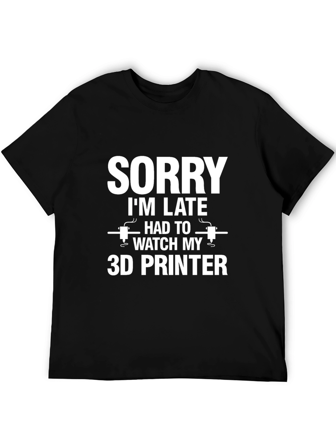 Sorry Im Late 3D Printer T-Shirt