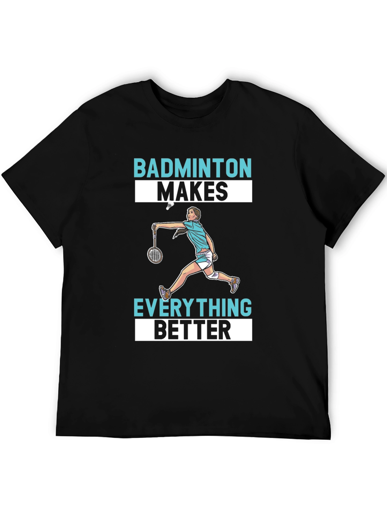 Badminton Makes Everything Better T-Shirt