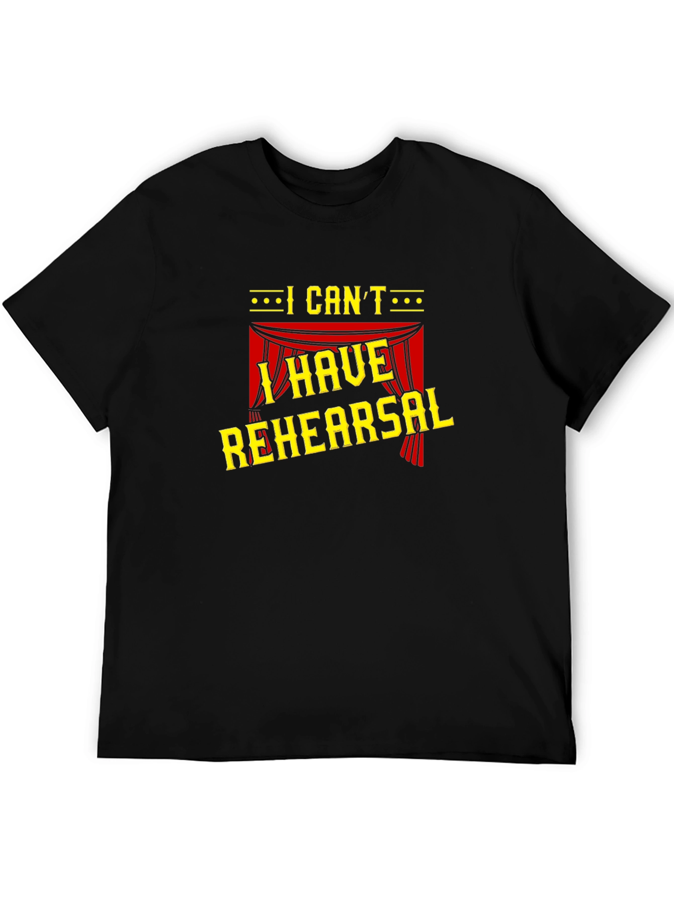 I Cant I Have Rehearsal Black T-Shirt