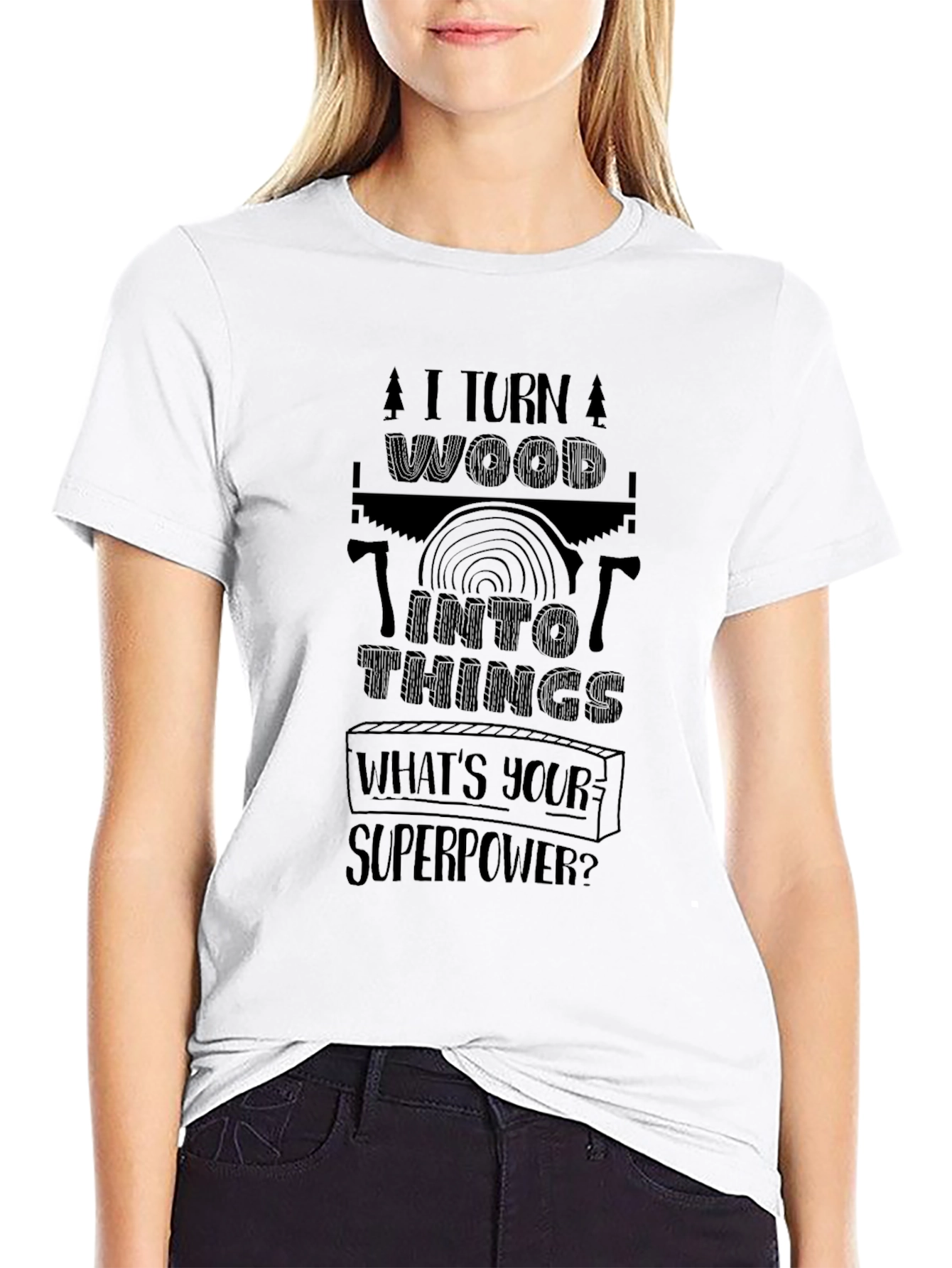 I Turn Wood Into Things - Superpower T-Shirt