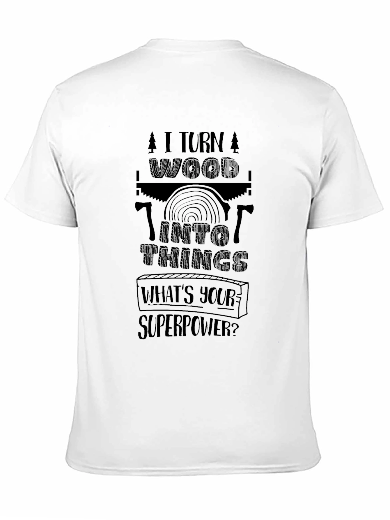 I Turn Wood Into Things - Superpower T-Shirt