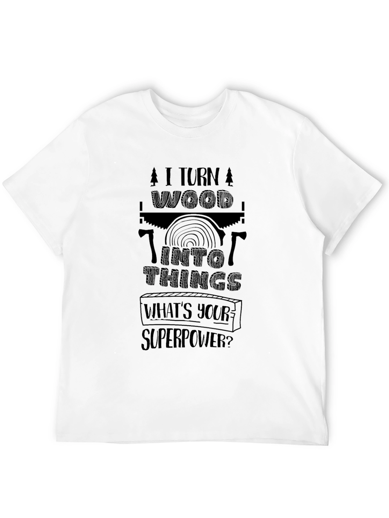 I Turn Wood Into Things - Superpower T-Shirt