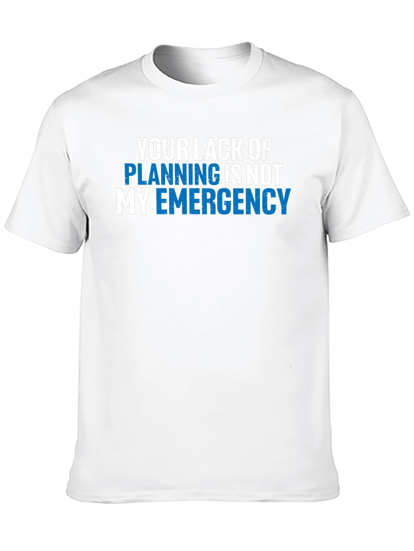 Your Lack of Planning T-Shirt - Funny Emergency Tee
