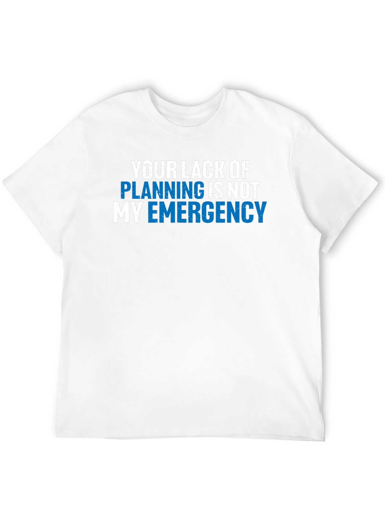 Your Lack of Planning T-Shirt - Funny Emergency Tee