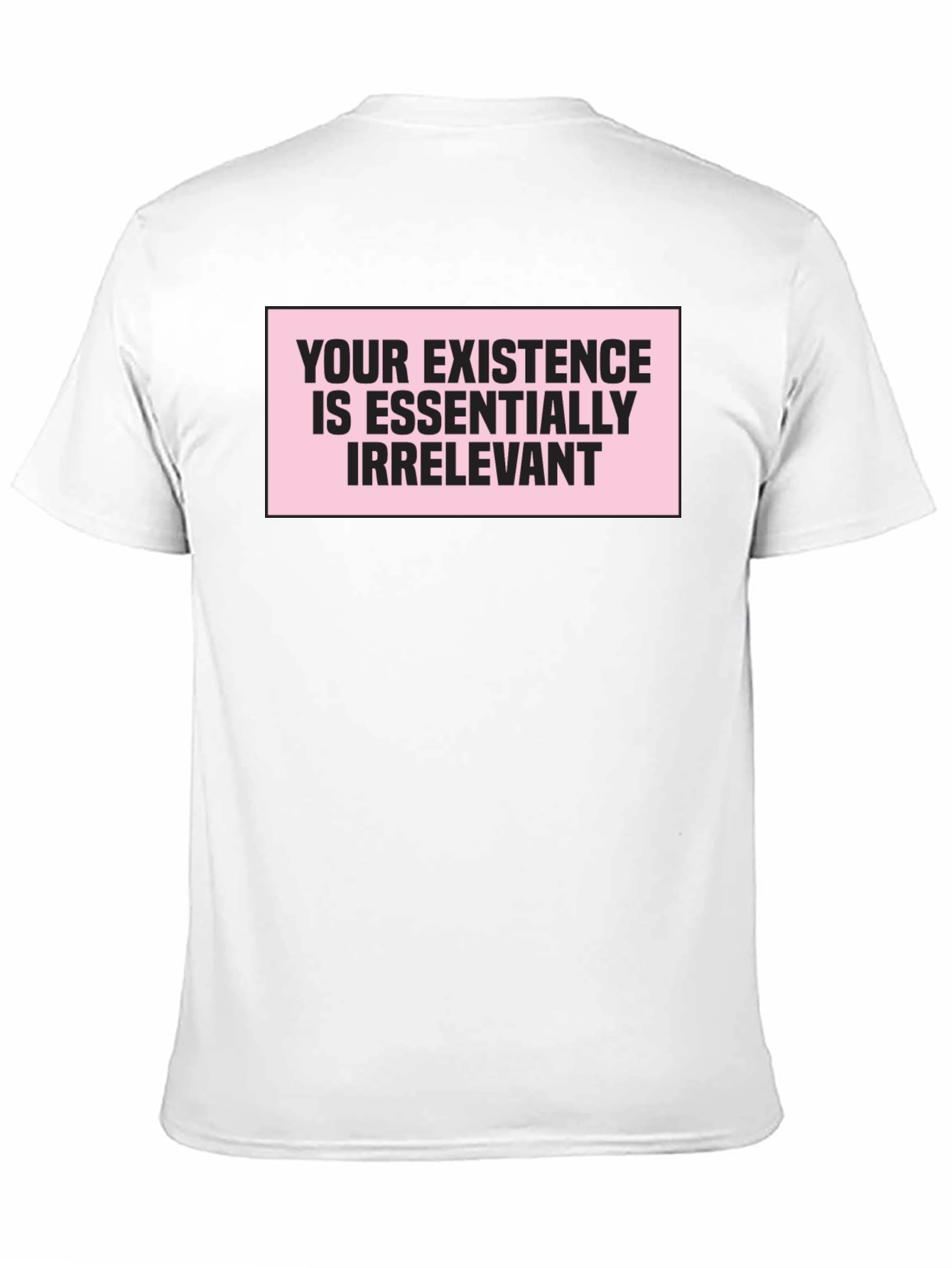 Irreverent Statement T-Shirt: Your Existence Is Essentially...