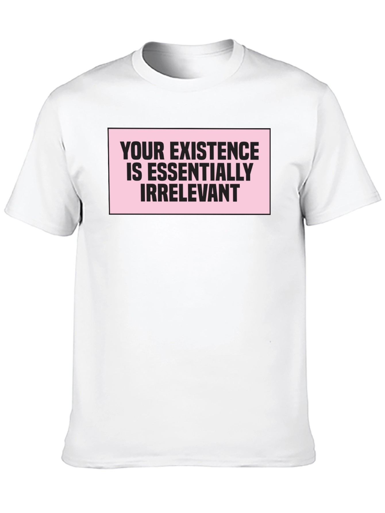 Irreverent Statement T-Shirt: Your Existence Is Essentially...