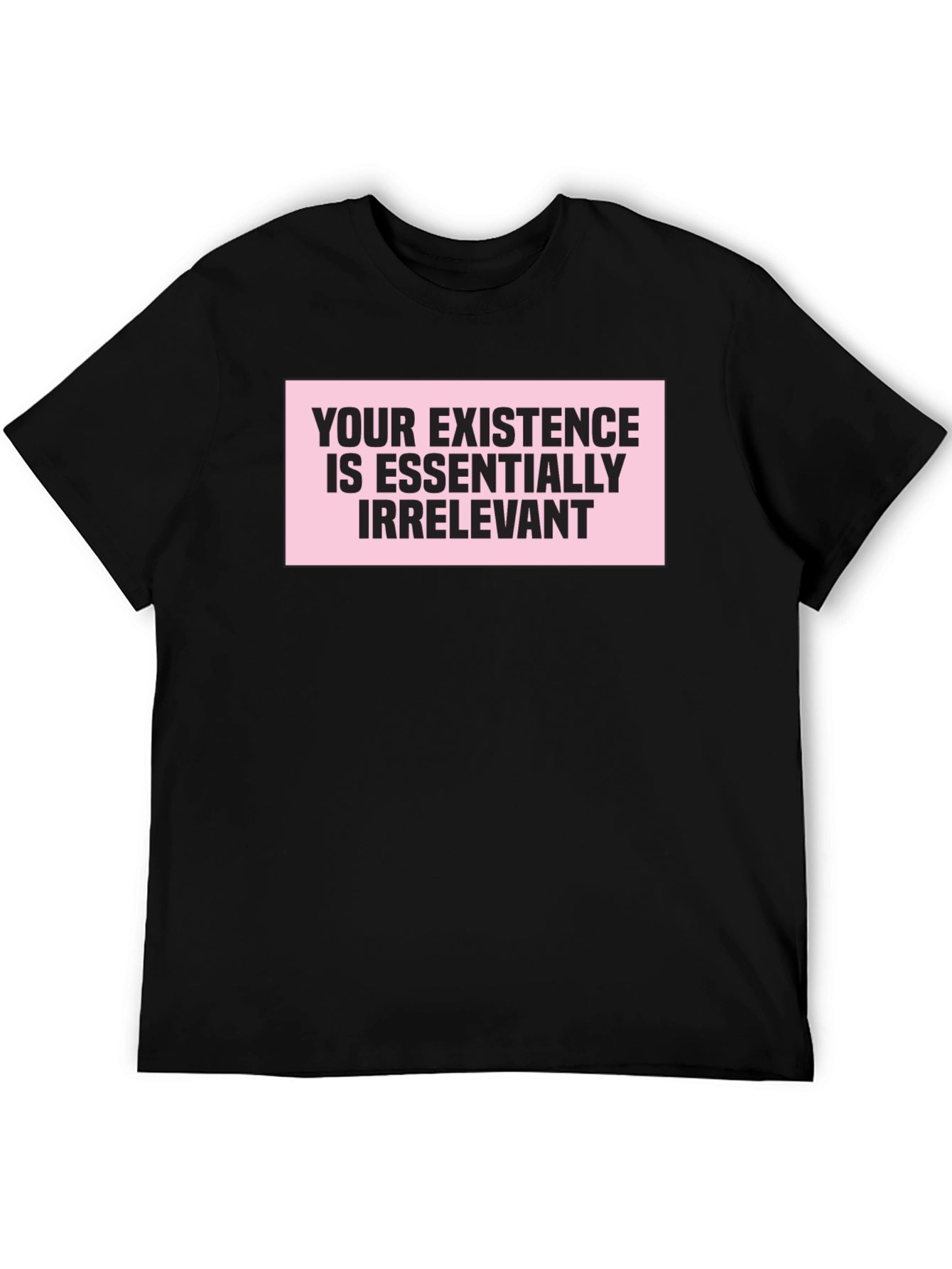 Irreverent Statement T-Shirt: Your Existence Is Essentially...