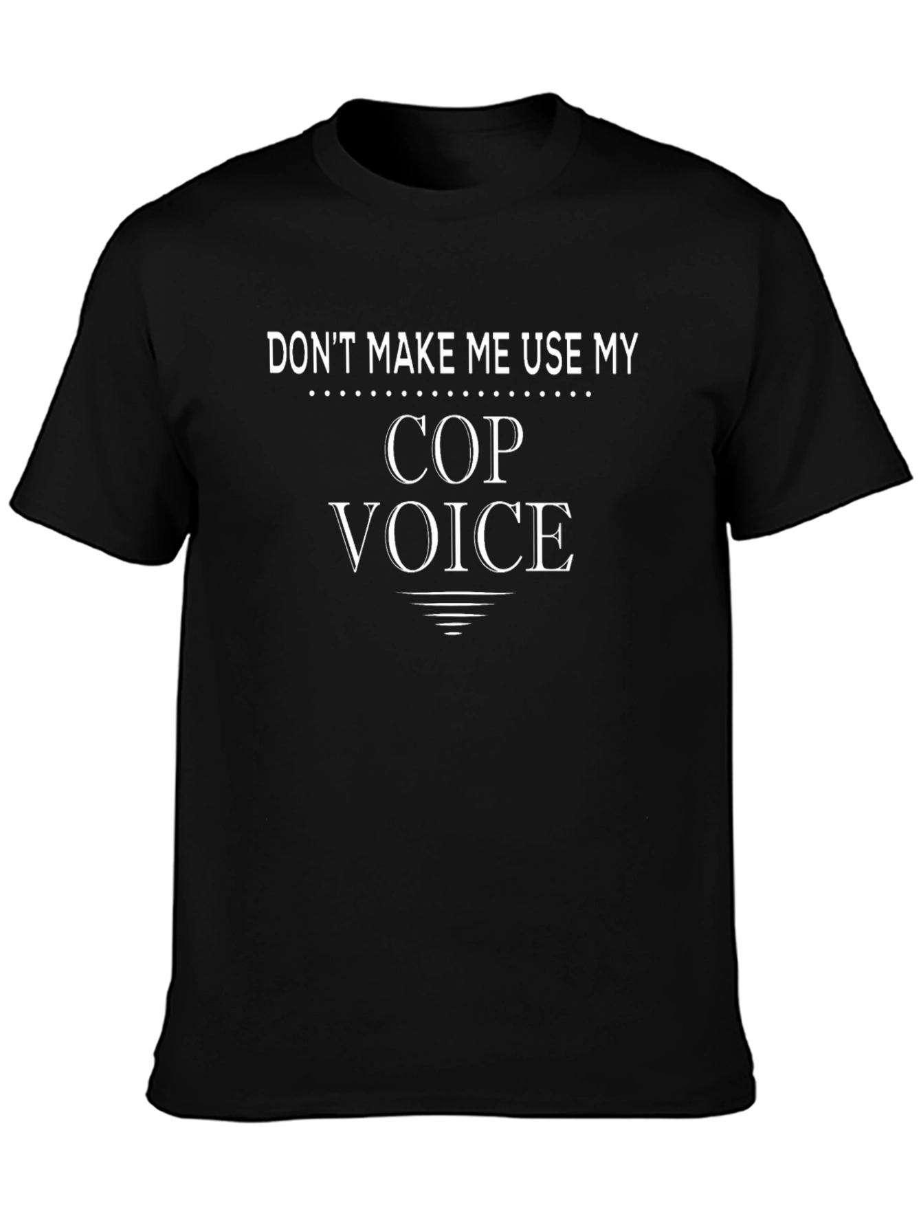 Dont Make Me Use My Cop Voice T-Shirt
