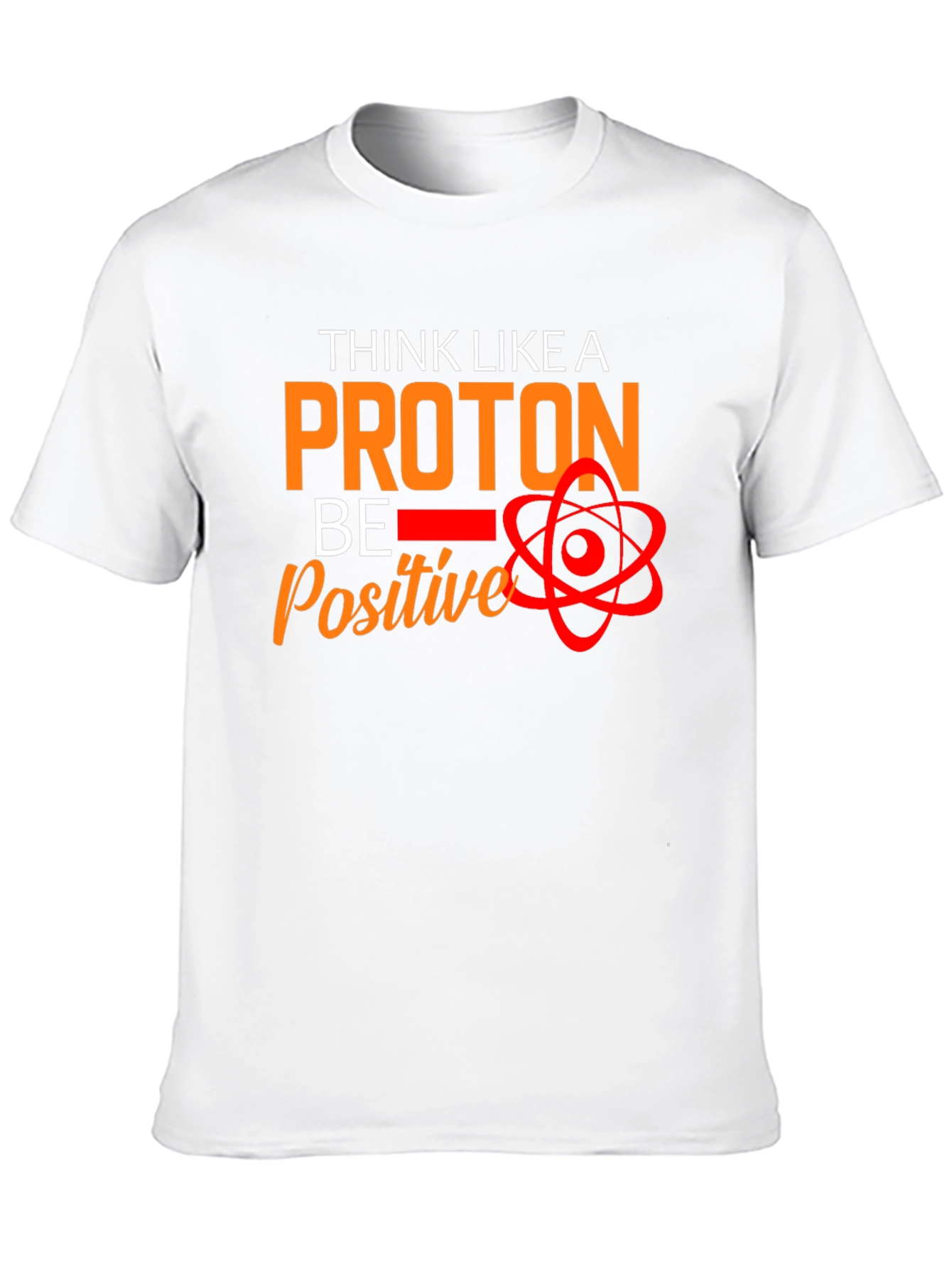 Think Like A Proton T-Shirt - Be Positive!