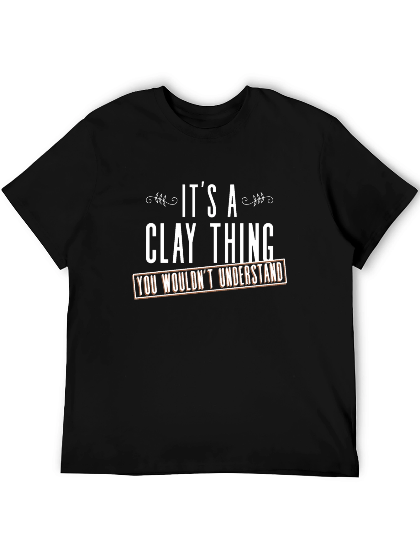 Its a Clay Thing T-Shirt - You Wouldnt Understand