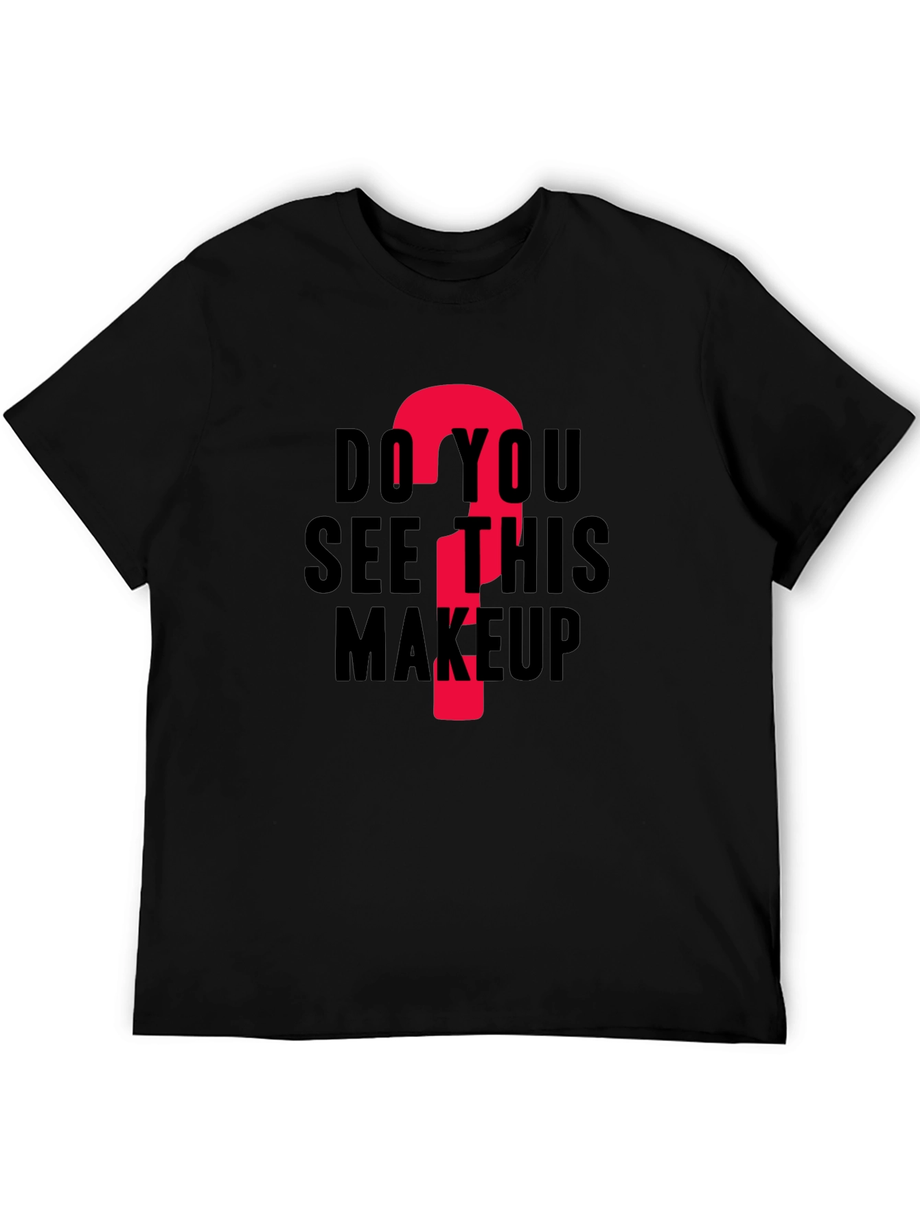 Do You See This Makeup? Funny Graphic T-Shirt