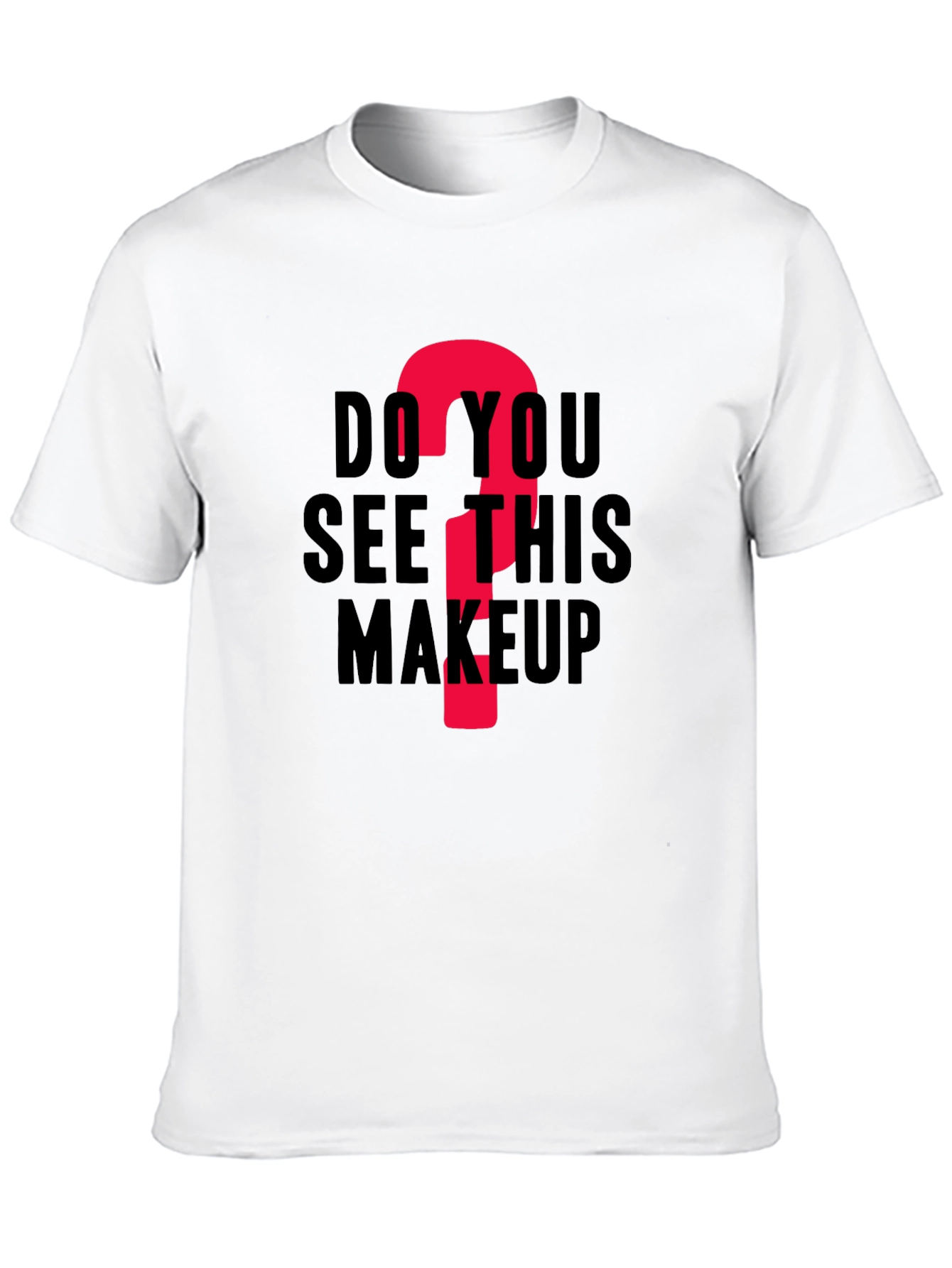 Do You See This Makeup? Funny Graphic T-Shirt