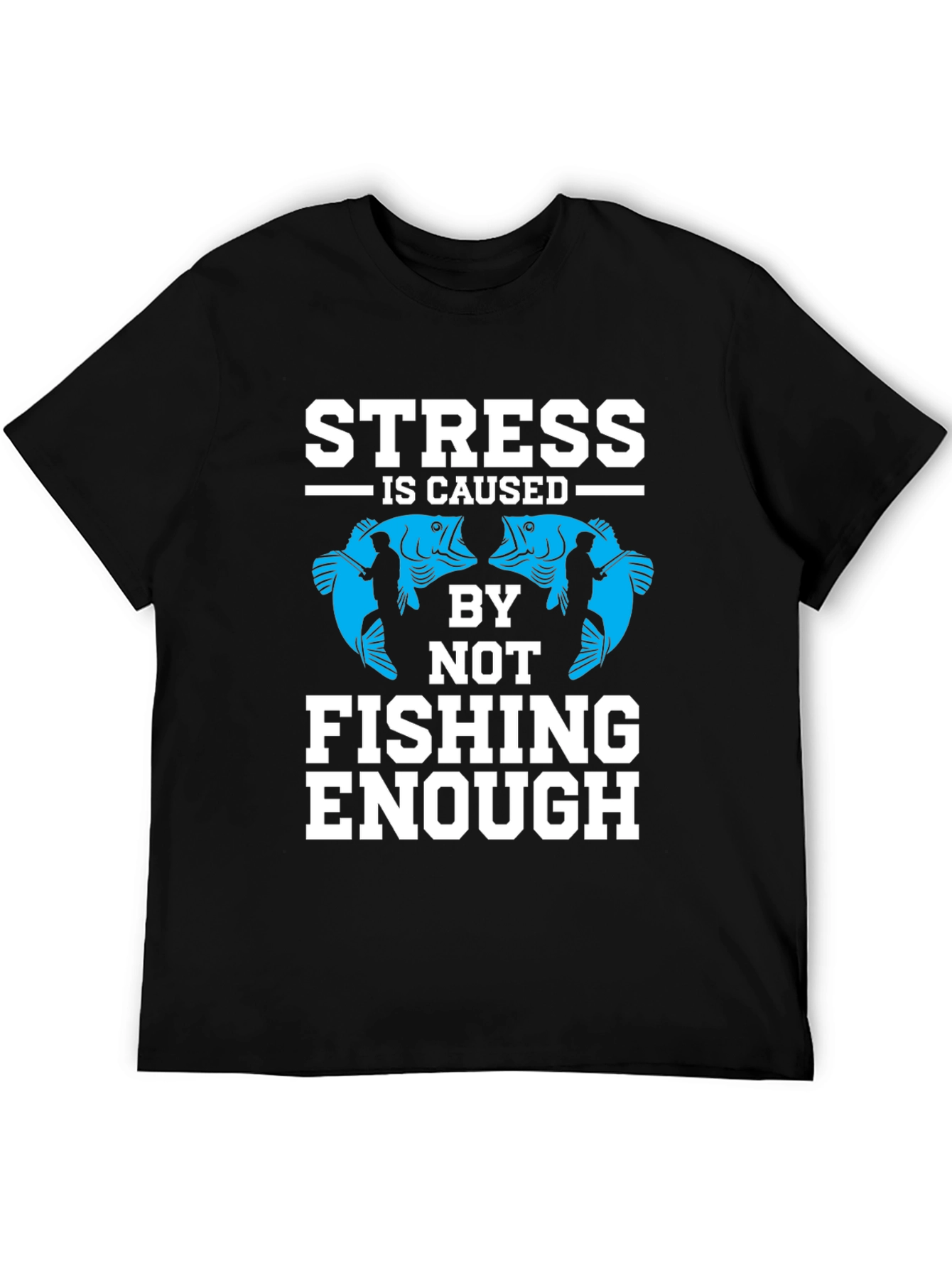 Stress Caused By Not Fishing Enough T-Shirt