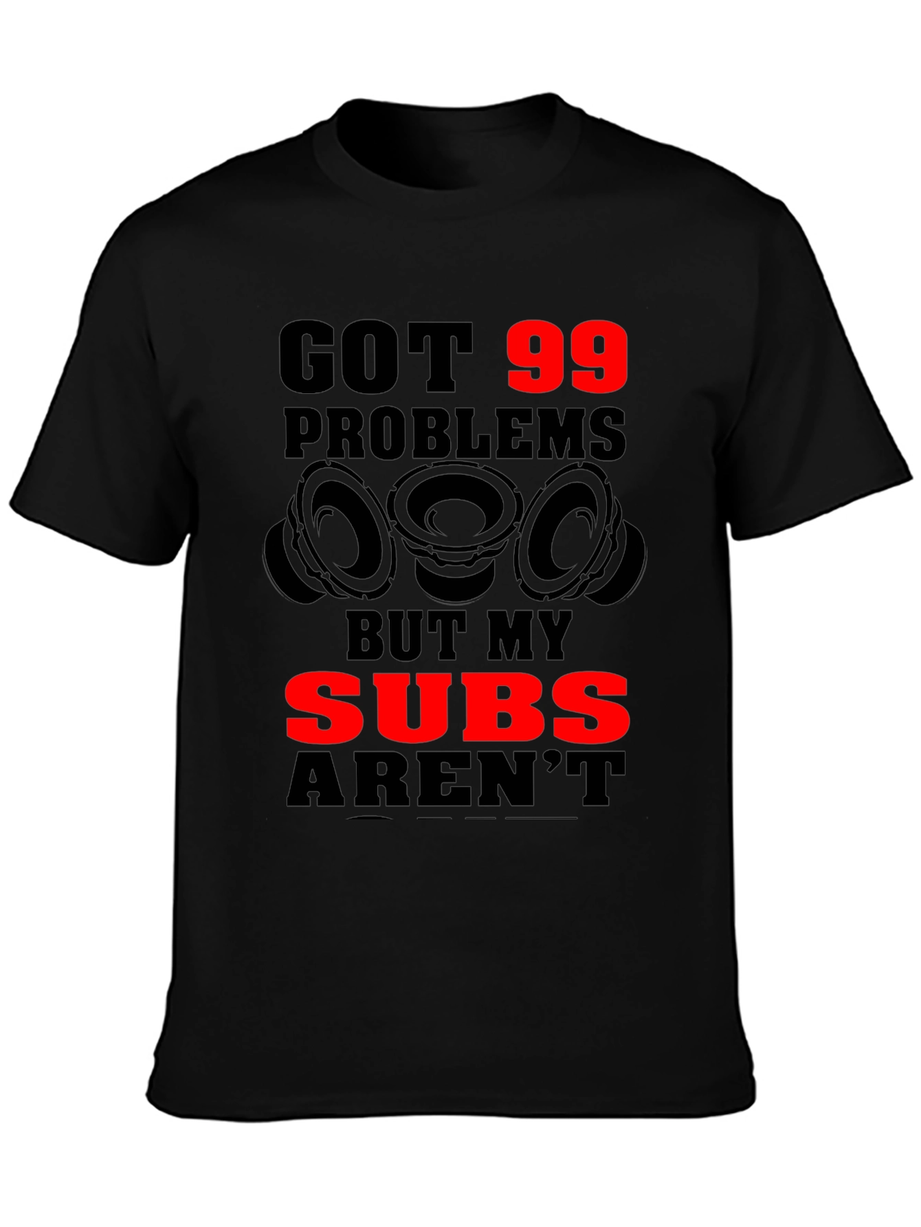 Got 99 Problems But My Subs Arent T-Shirt