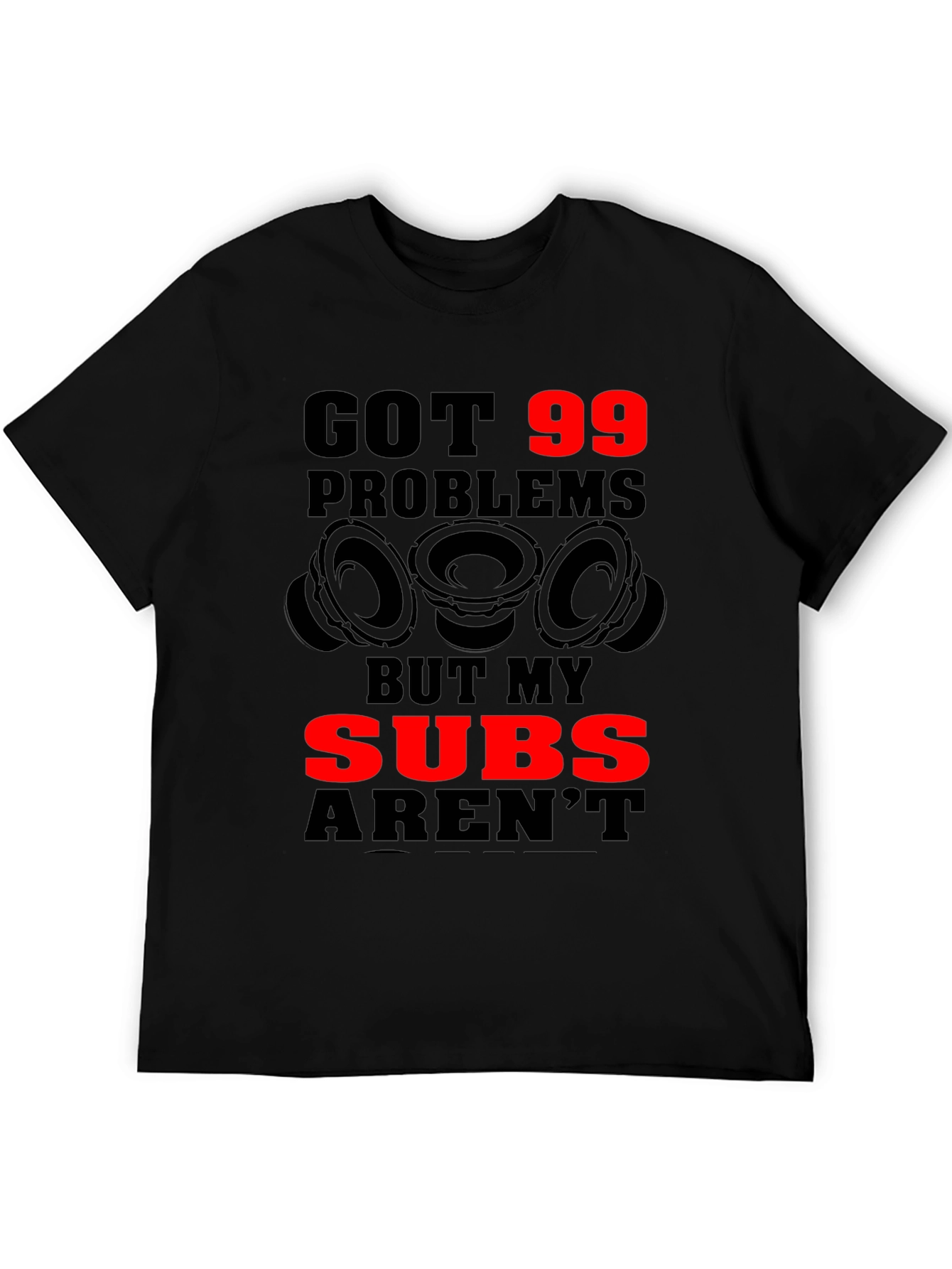 Got 99 Problems But My Subs Arent T-Shirt