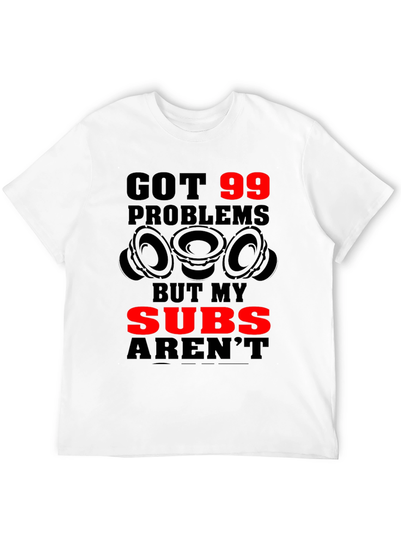 Got 99 Problems But My Subs Arent T-Shirt