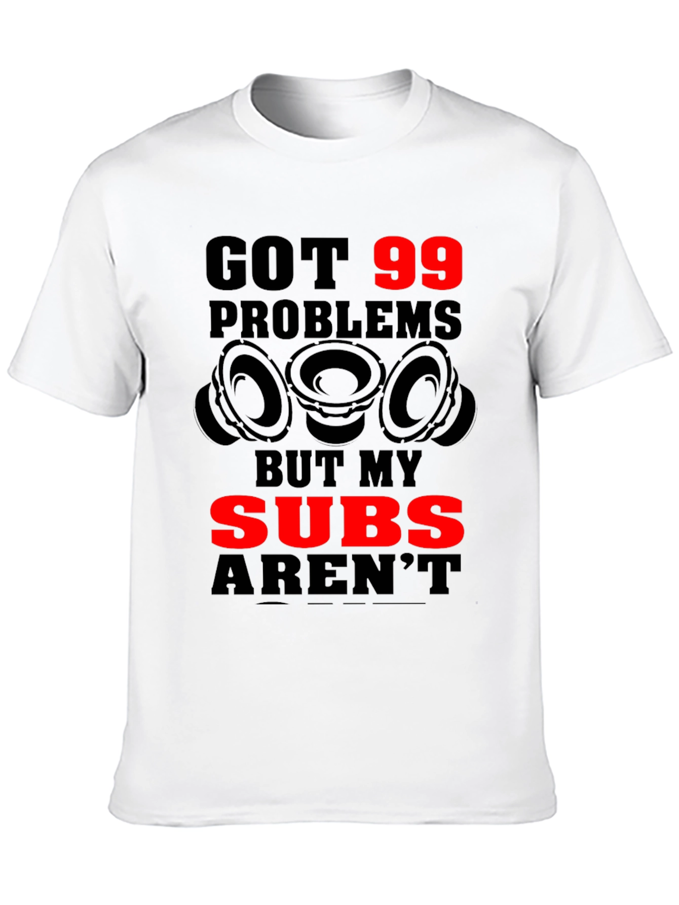 Got 99 Problems But My Subs Arent T-Shirt