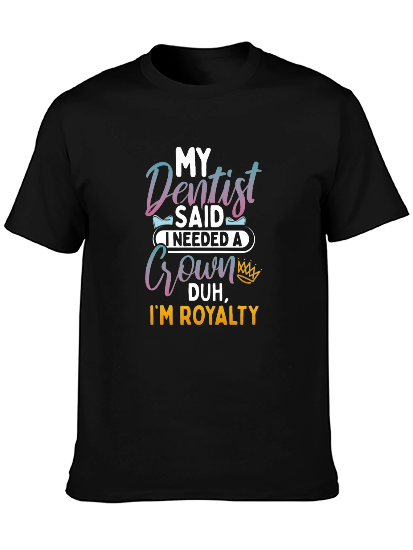 Dentist Said I Needed A Crown T-Shirt