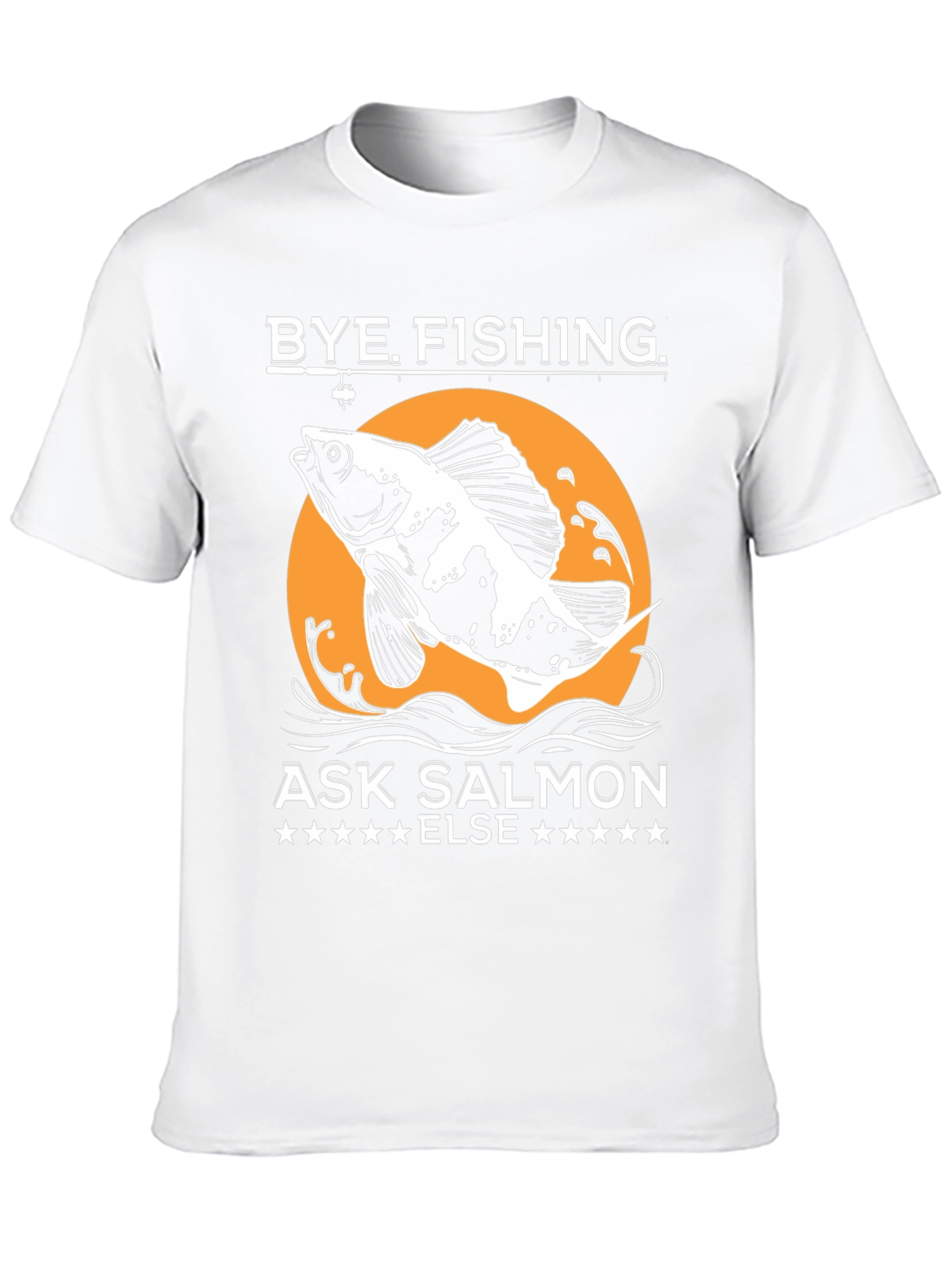 Bye Fishing Ask Salmon Else T-Shirt