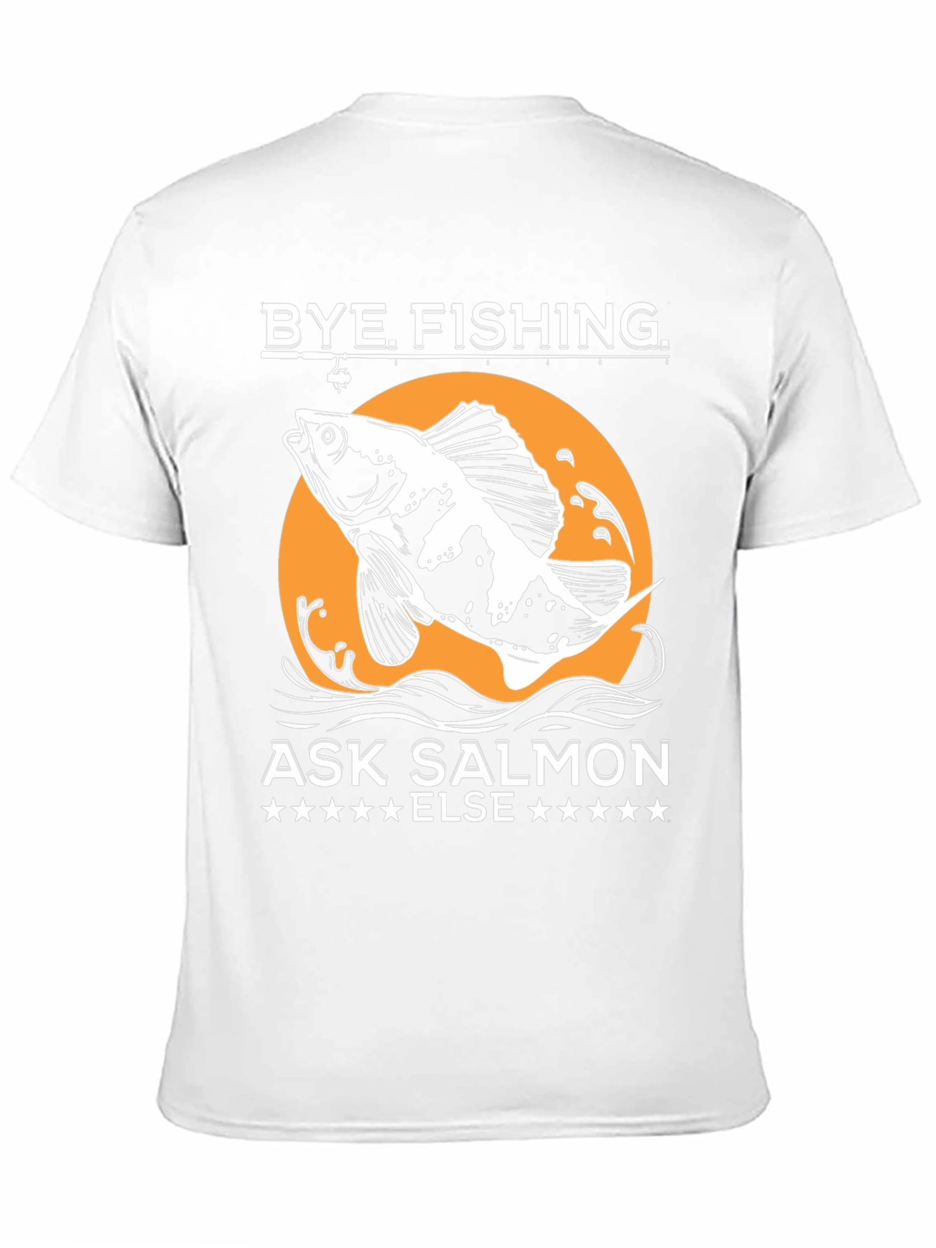 Bye Fishing Ask Salmon Else T-Shirt