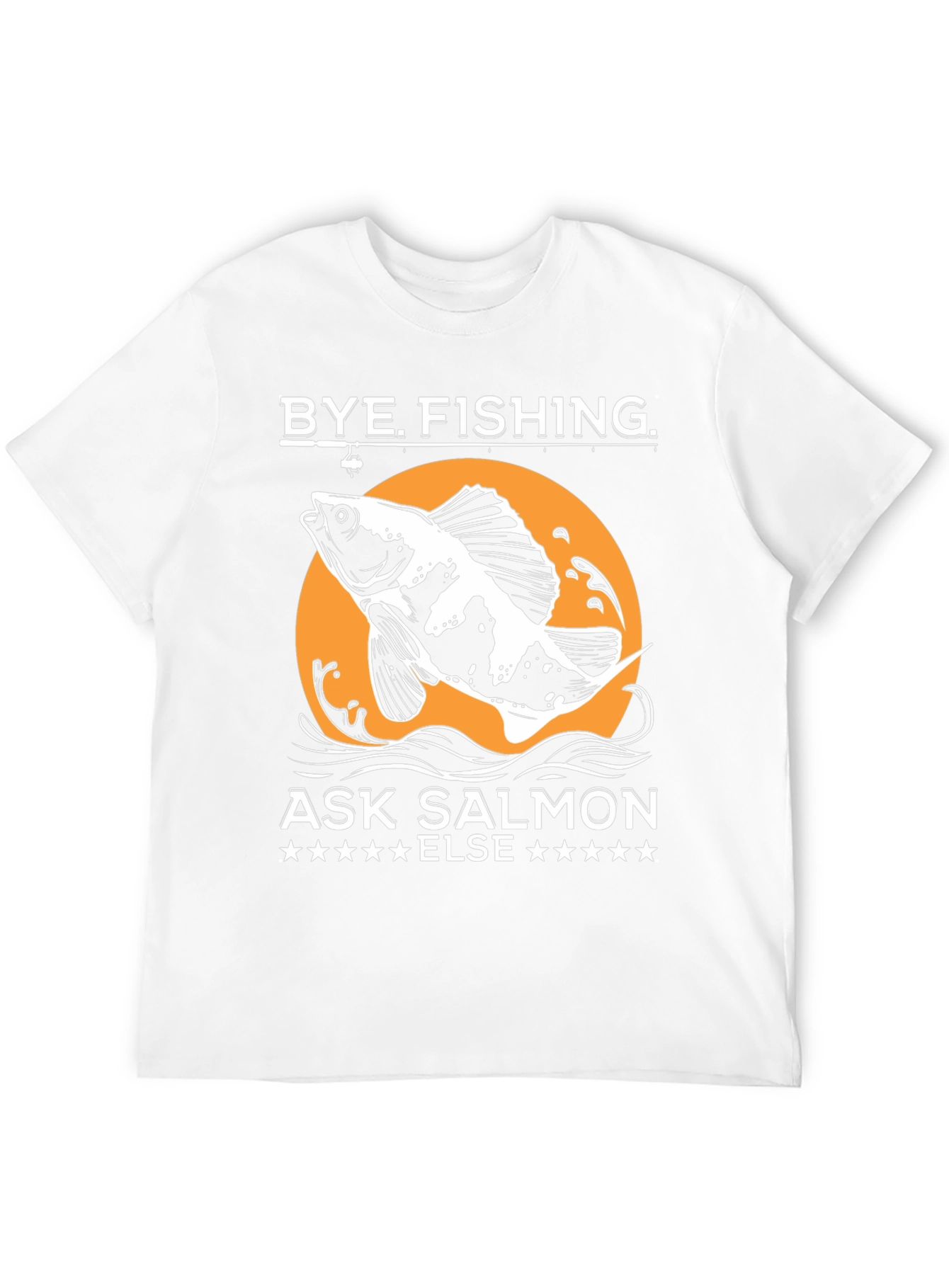 Bye Fishing Ask Salmon Else T-Shirt