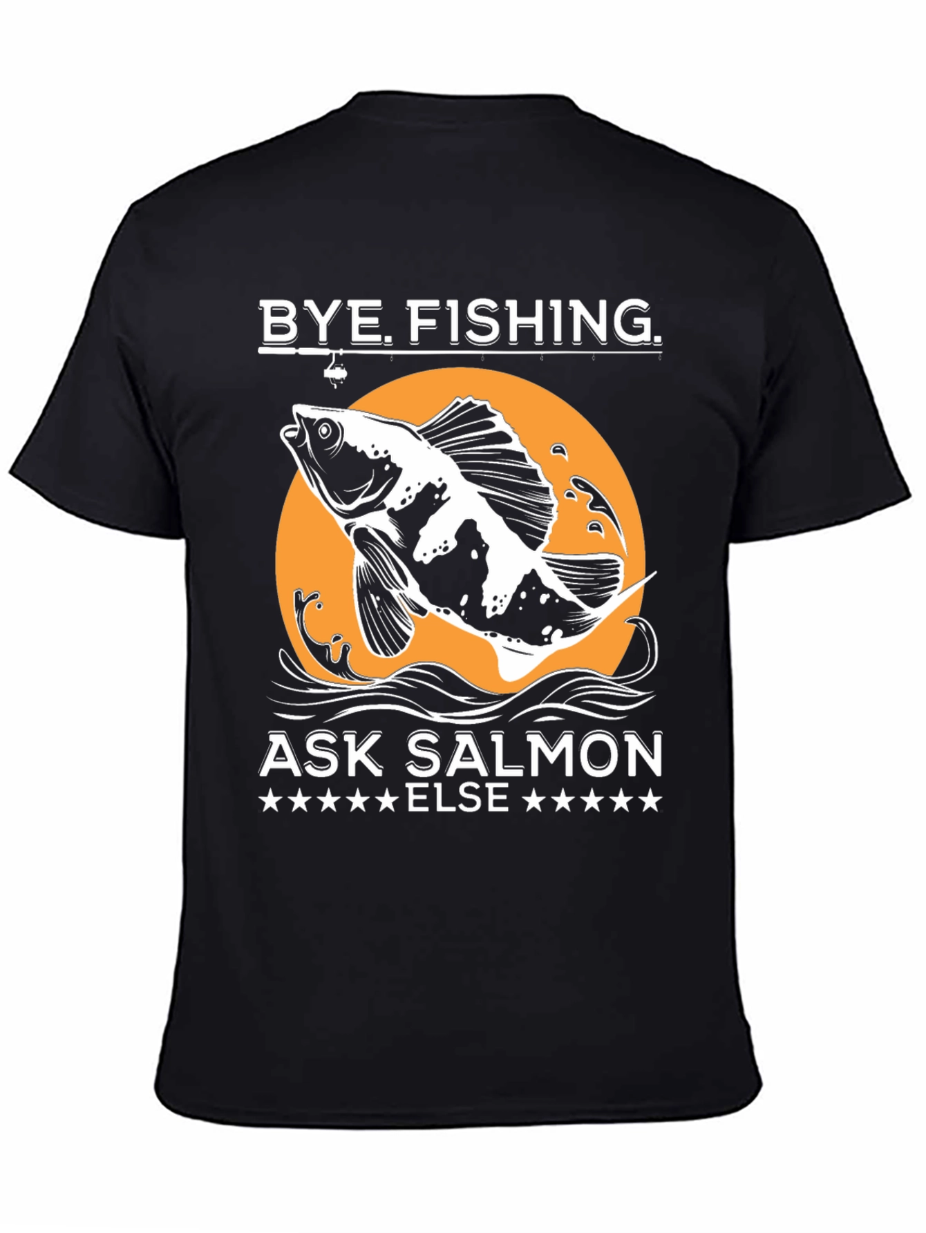 Bye Fishing Ask Salmon Else T-Shirt
