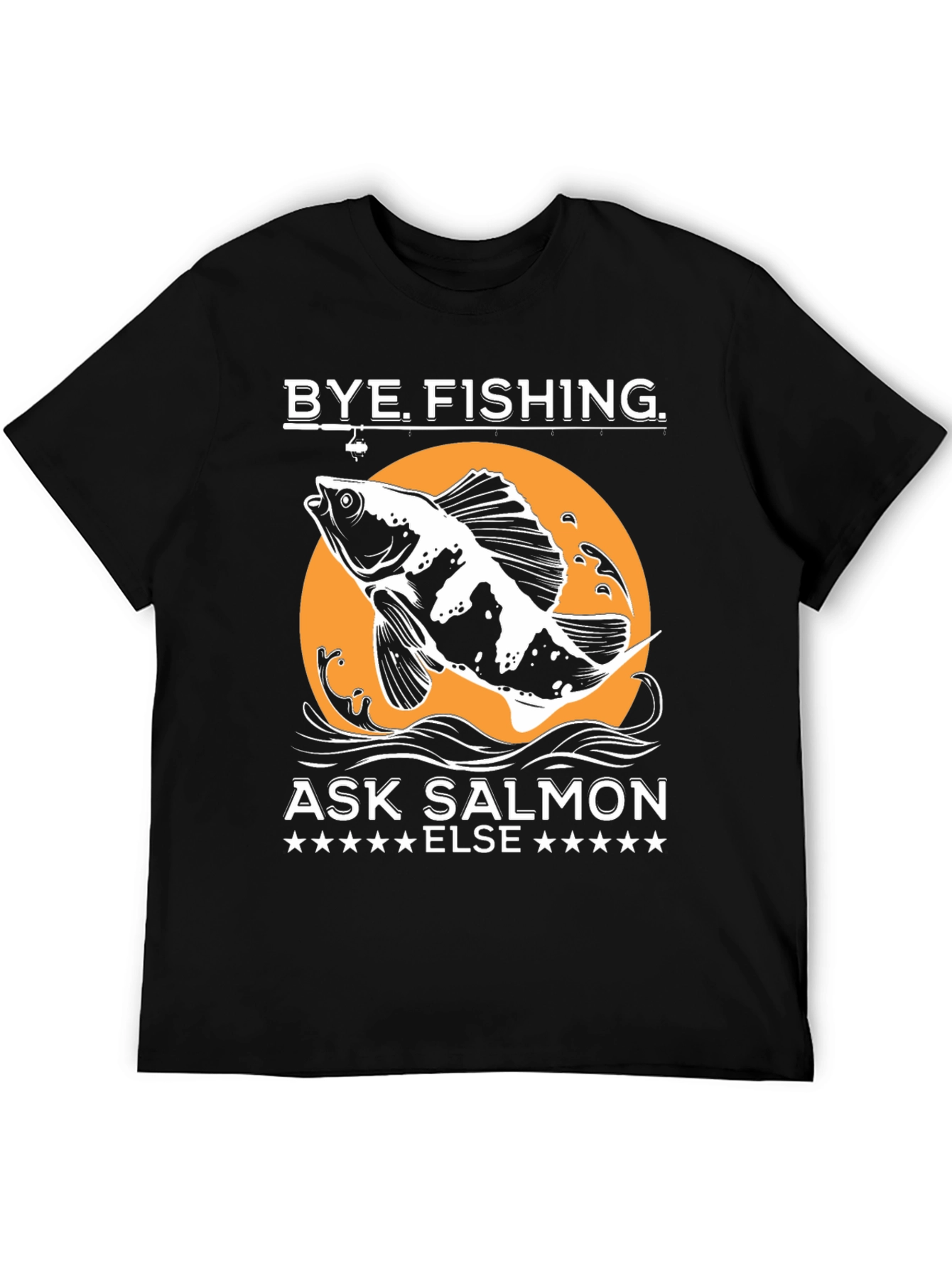 Bye Fishing Ask Salmon Else T-Shirt