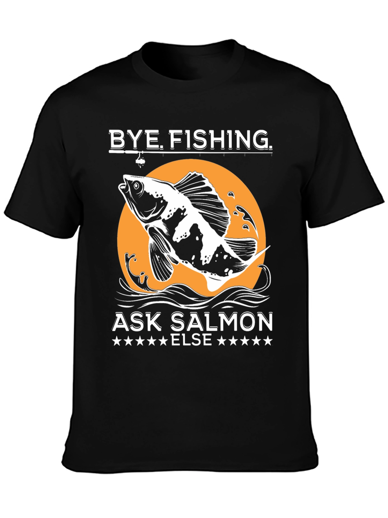 Bye Fishing Ask Salmon Else T-Shirt