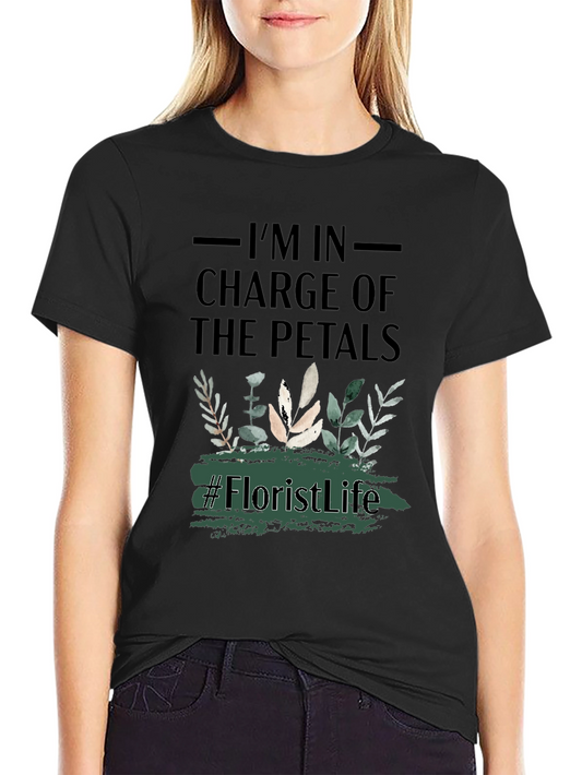 Im In Charge of the Petals T-Shirt - Florist Life