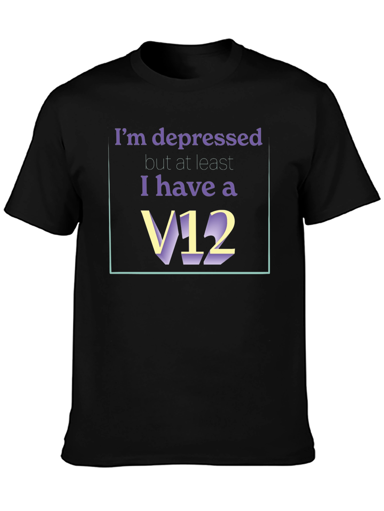 Depressed? At Least I Have A V12 T-Shirt