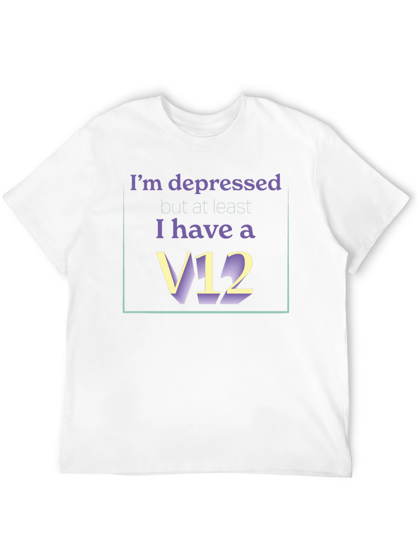 Depressed? At Least I Have A V12 T-Shirt