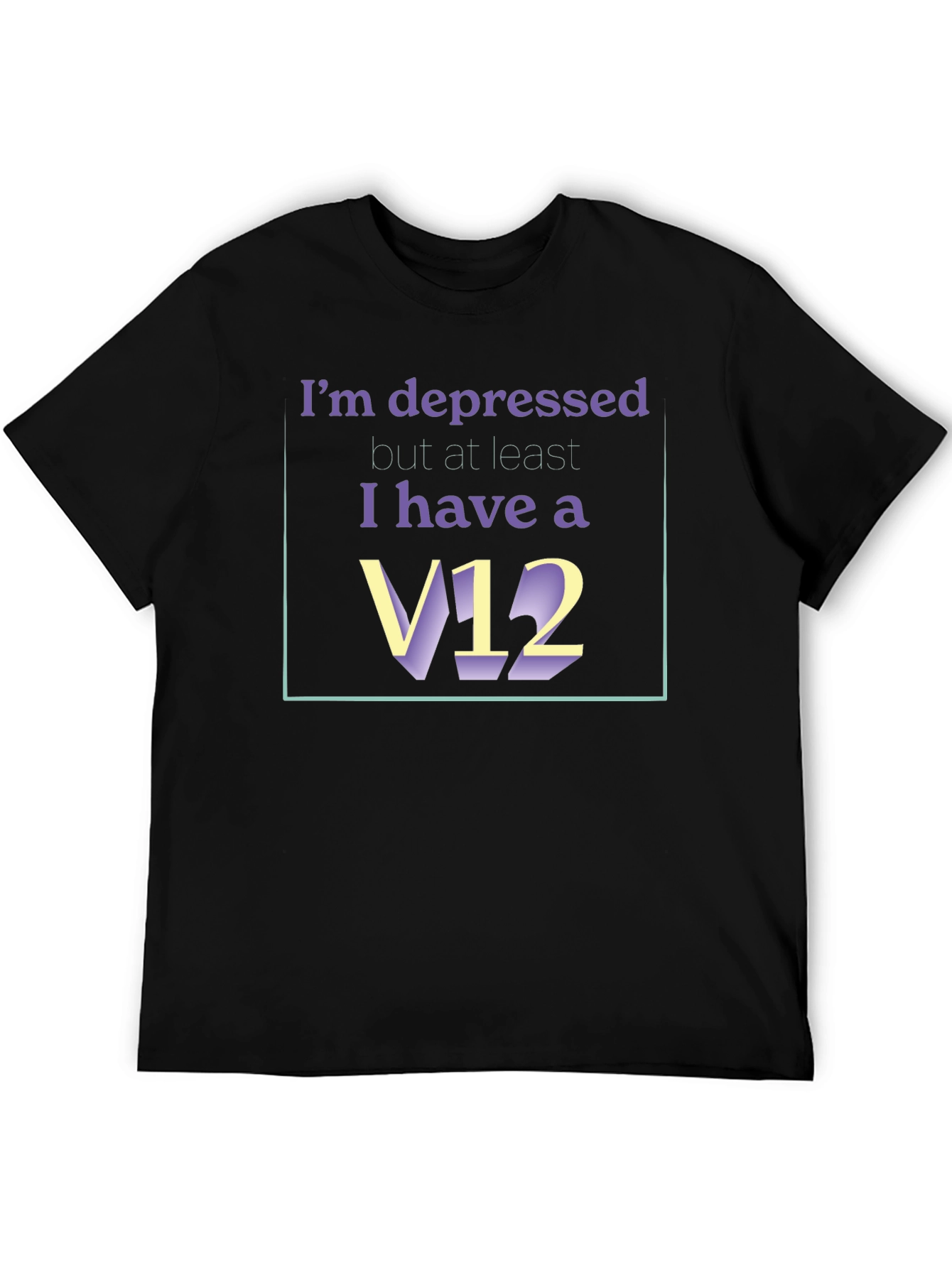 Depressed? At Least I Have A V12 T-Shirt