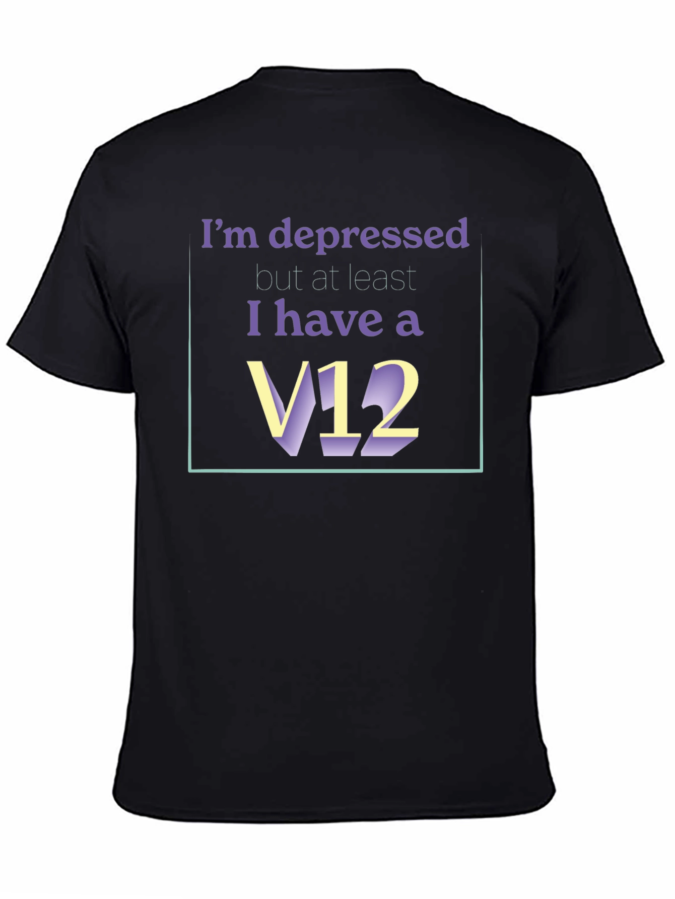 Depressed? At Least I Have A V12 T-Shirt