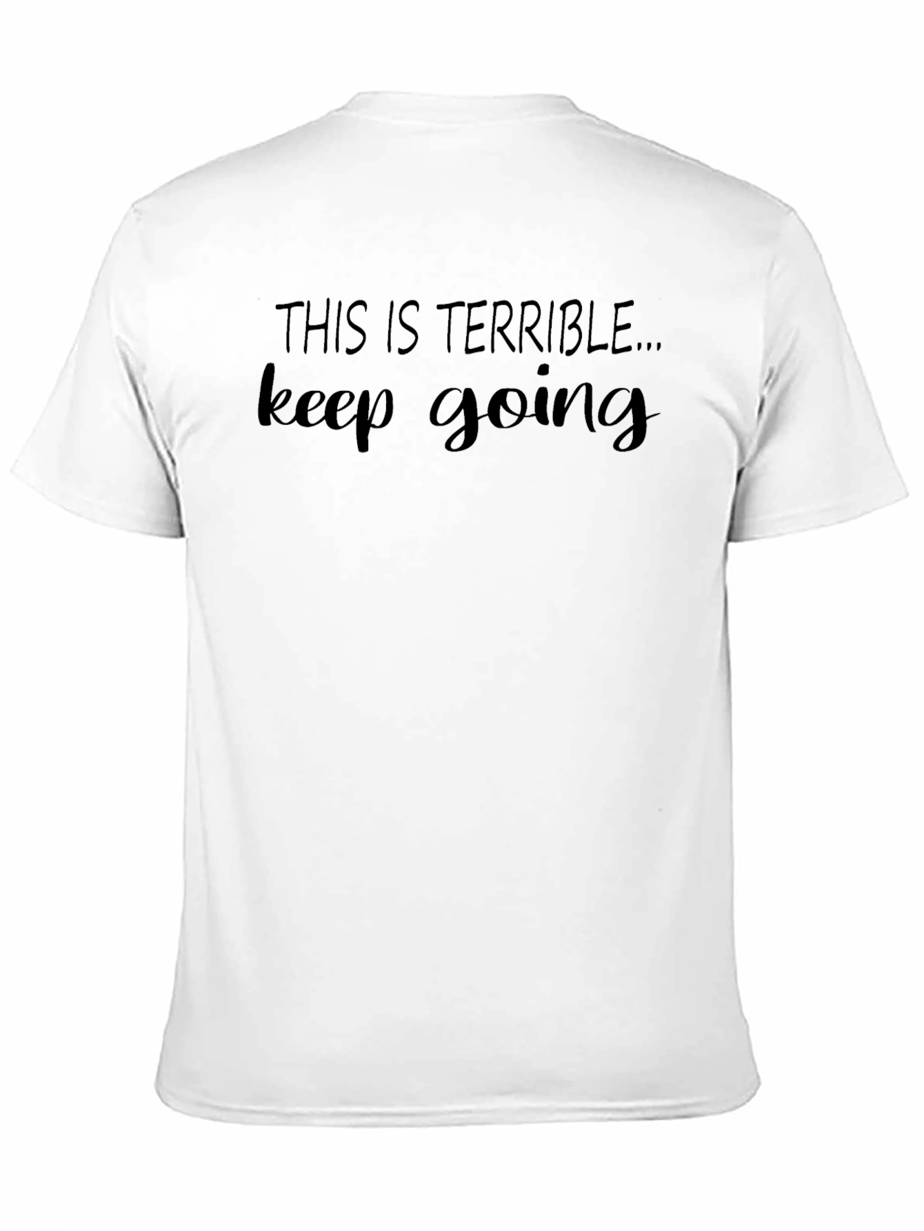 Terrible Keep Going T-Shirt - Funny Sarcastic Tee