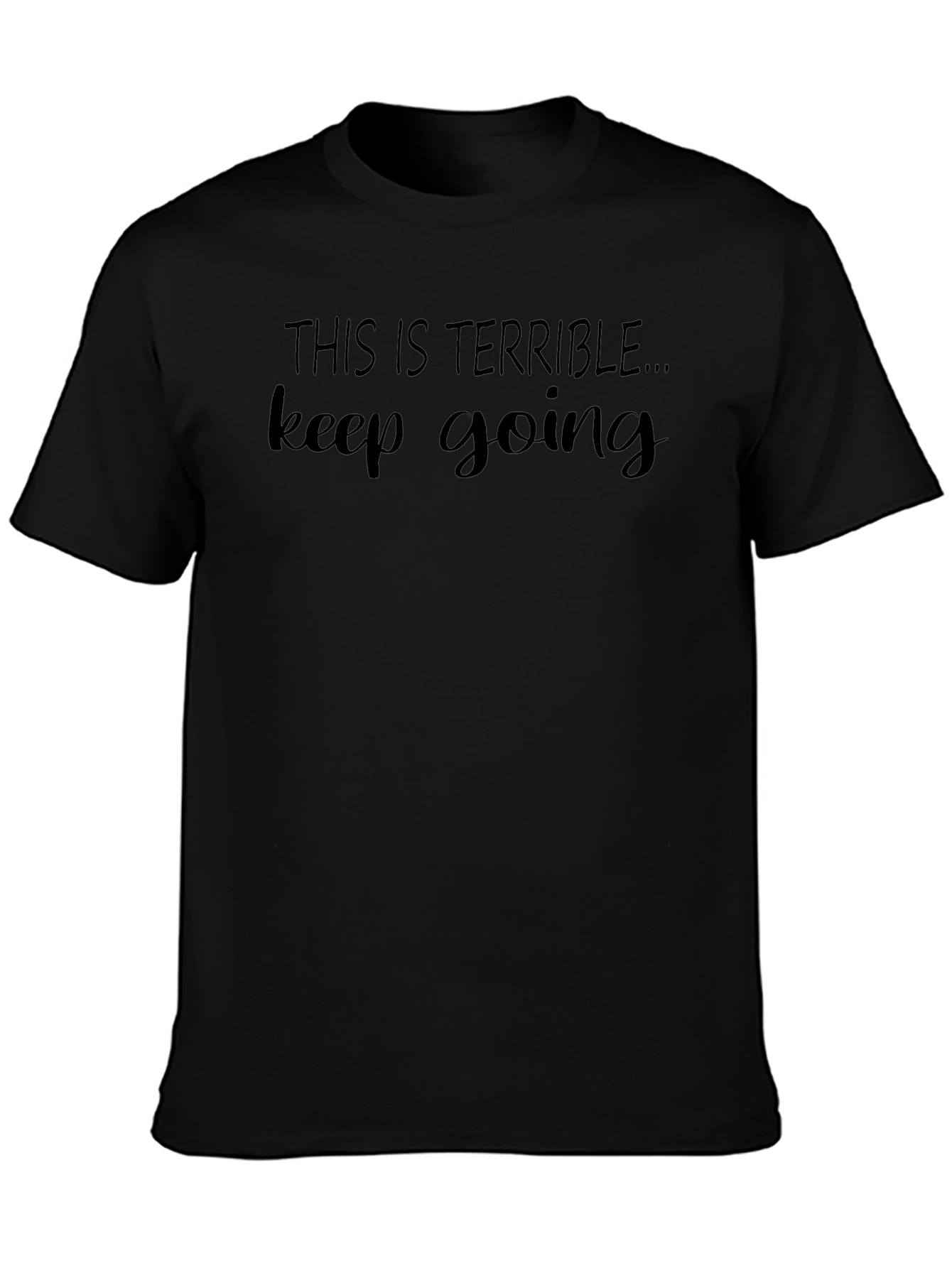 Terrible Keep Going T-Shirt - Funny Sarcastic Tee