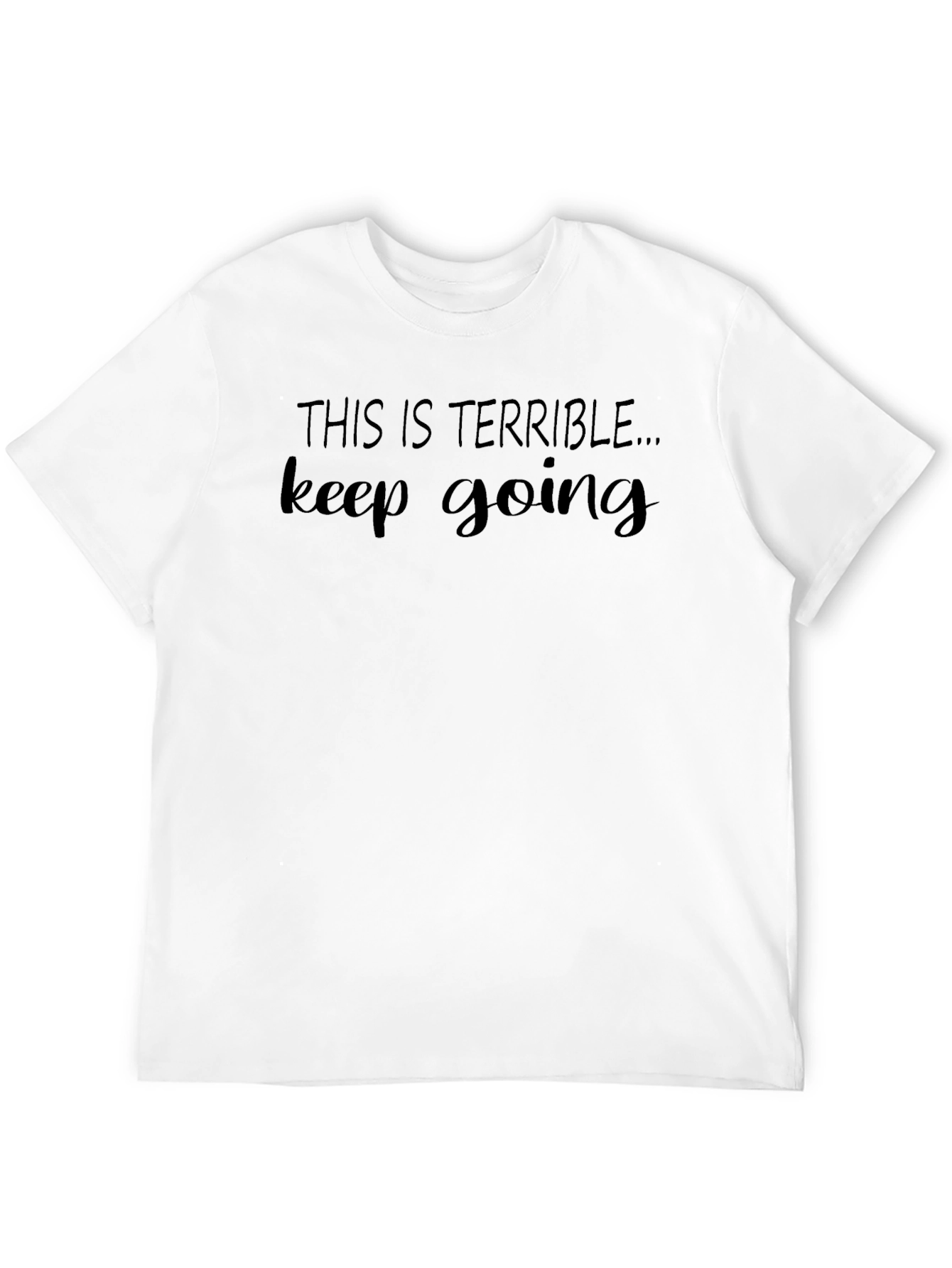 Terrible Keep Going T-Shirt - Funny Sarcastic Tee