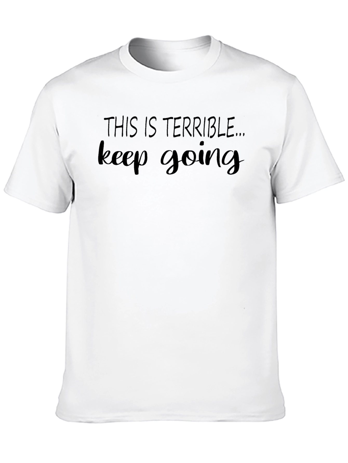 Terrible Keep Going T-Shirt - Funny Sarcastic Tee